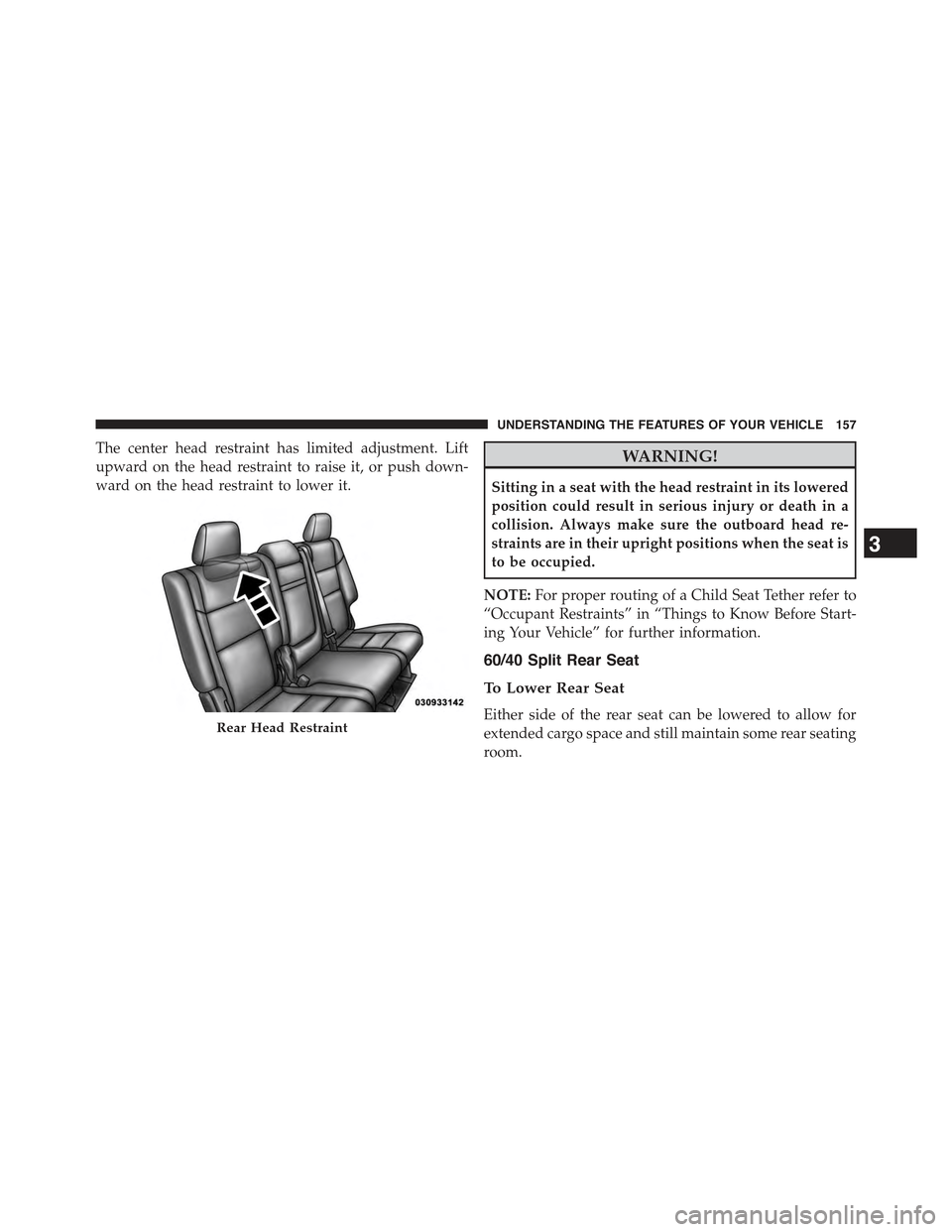 JEEP GRAND CHEROKEE 2015 WK2 / 4.G Owners Manual The center head restraint has limited adjustment. Lift
upward on the head restraint to raise it, or push down-
ward on the head restraint to lower it.
WARNING!
Sitting in a seat with the head restrain JEEP GRAND CHEROKEE 2015 WK2 / 4.G Owners Manual The center head restraint has limited adjustment. Lift
upward on the head restraint to raise it, or push down-
ward on the head restraint to lower it.
WARNING!
Sitting in a seat with the head restrain