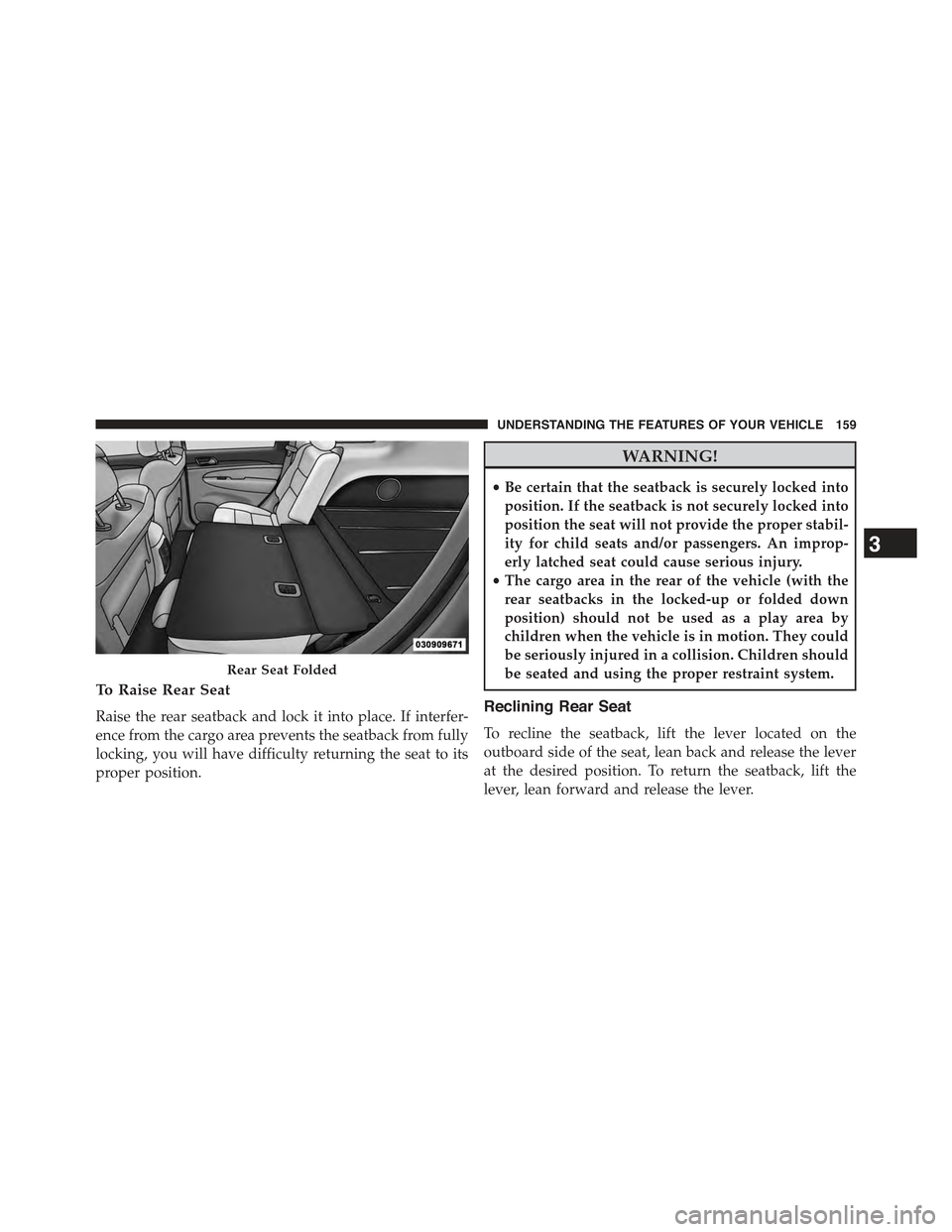 JEEP GRAND CHEROKEE 2015 WK2 / 4.G Owners Manual To Raise Rear Seat
Raise the rear seatback and lock it into place. If interfer-
ence from the cargo area prevents the seatback from fully
locking, you will have difficulty returning the seat to its
pr JEEP GRAND CHEROKEE 2015 WK2 / 4.G Owners Manual To Raise Rear Seat
Raise the rear seatback and lock it into place. If interfer-
ence from the cargo area prevents the seatback from fully
locking, you will have difficulty returning the seat to its
pr