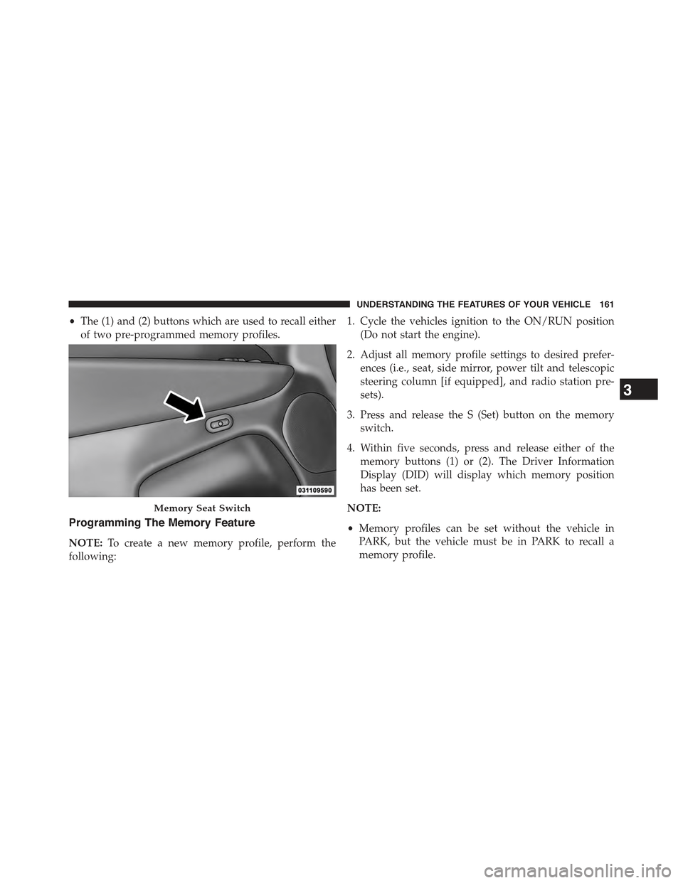 JEEP GRAND CHEROKEE 2015 WK2 / 4.G Owners Manual •The (1) and (2) buttons which are used to recall either
of two pre-programmed memory profiles.
Programming The Memory Feature
NOTE:To create a new memory profile, perform the
following:
1. Cycle th JEEP GRAND CHEROKEE 2015 WK2 / 4.G Owners Manual •The (1) and (2) buttons which are used to recall either
of two pre-programmed memory profiles.
Programming The Memory Feature
NOTE:To create a new memory profile, perform the
following:
1. Cycle th