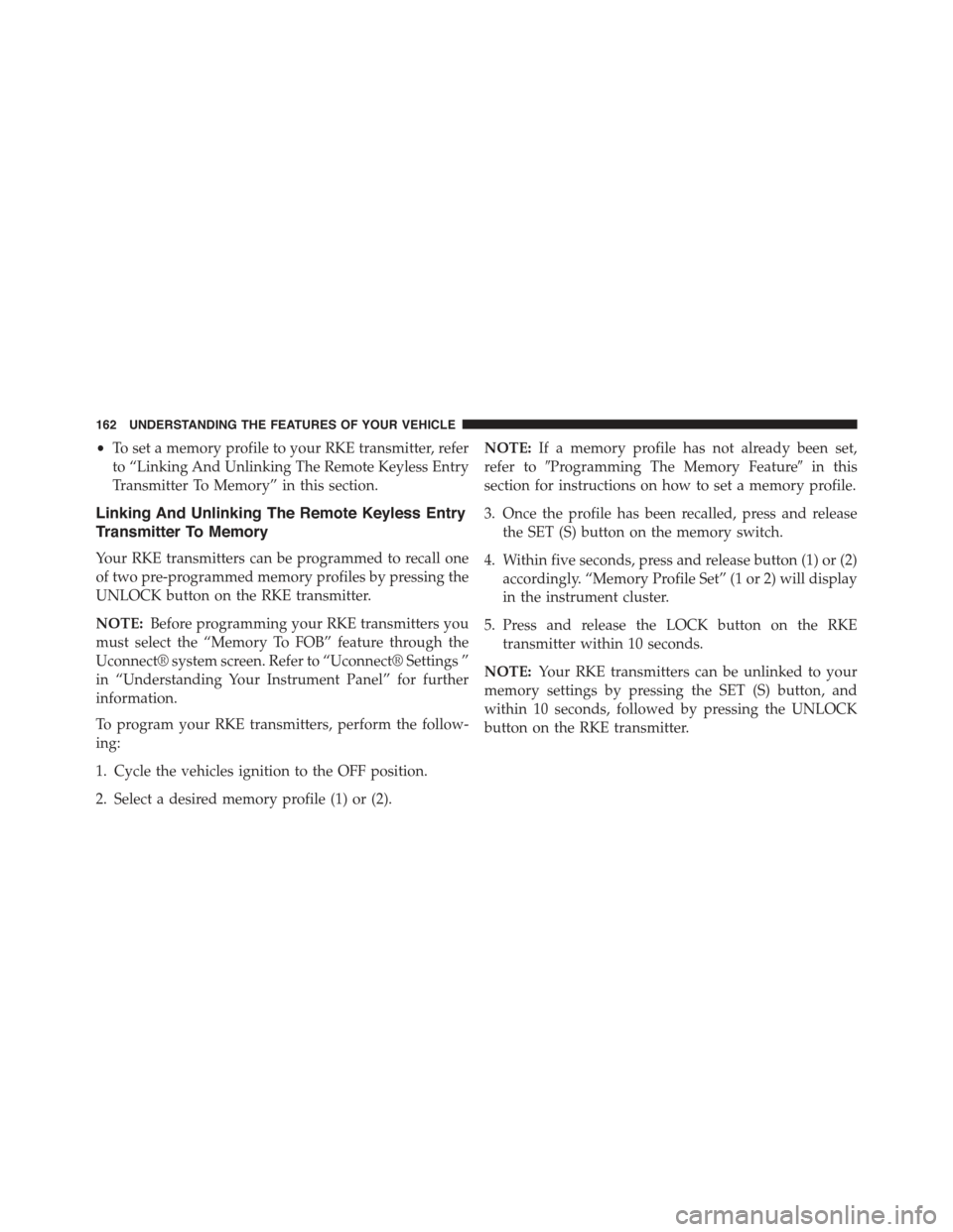 JEEP GRAND CHEROKEE 2015 WK2 / 4.G Owners Manual •To set a memory profile to your RKE transmitter, refer
to “Linking And Unlinking The Remote Keyless Entry
Transmitter To Memory” in this section.
Linking And Unlinking The Remote Keyless Entry
JEEP GRAND CHEROKEE 2015 WK2 / 4.G Owners Manual •To set a memory profile to your RKE transmitter, refer
to “Linking And Unlinking The Remote Keyless Entry
Transmitter To Memory” in this section.
Linking And Unlinking The Remote Keyless Entry