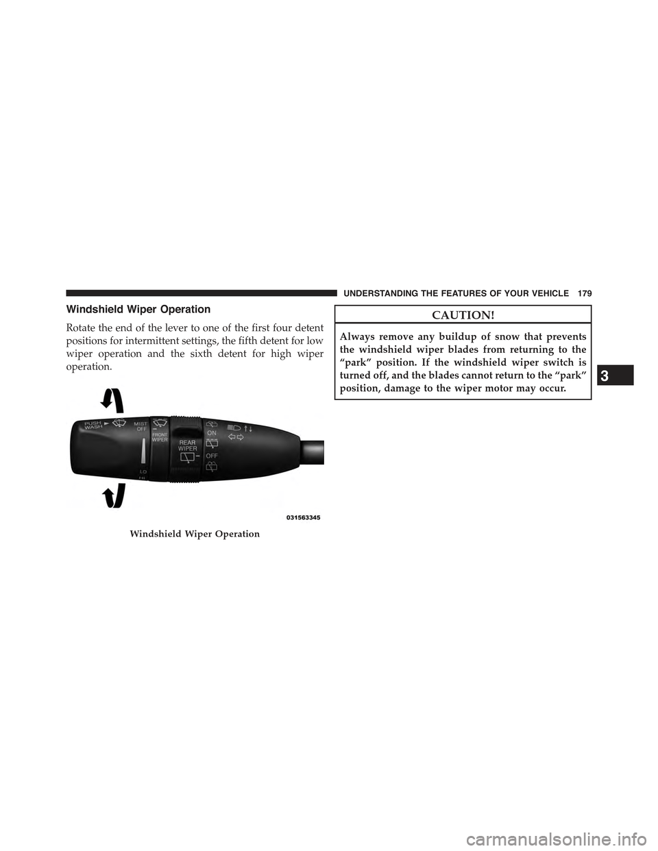 JEEP GRAND CHEROKEE 2015 WK2 / 4.G Owners Manual Windshield Wiper Operation
Rotate the end of the lever to one of the first four detent
positions for intermittent settings, the fifth detent for low
wiper operation and the sixth detent for high wiper JEEP GRAND CHEROKEE 2015 WK2 / 4.G Owners Manual Windshield Wiper Operation
Rotate the end of the lever to one of the first four detent
positions for intermittent settings, the fifth detent for low
wiper operation and the sixth detent for high wiper
