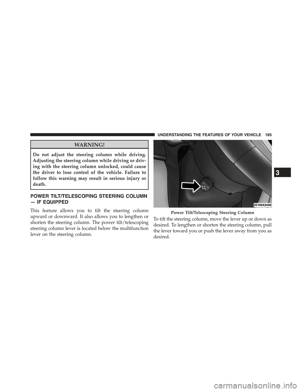 JEEP GRAND CHEROKEE 2015 WK2 / 4.G Owners Manual WARNING!
Do not adjust the steering column while driving.
Adjusting the steering column while driving or driv-
ing with the steering column unlocked, could cause
the driver to lose control of the vehi JEEP GRAND CHEROKEE 2015 WK2 / 4.G Owners Manual WARNING!
Do not adjust the steering column while driving.
Adjusting the steering column while driving or driv-
ing with the steering column unlocked, could cause
the driver to lose control of the vehi