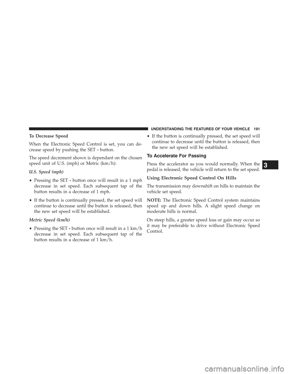 JEEP GRAND CHEROKEE 2015 WK2 / 4.G Owners Manual To Decrease Speed
When the Electronic Speed Control is set, you can de-
crease speed by pushing the SET-button.
The speed decrement shown is dependant on the chosen
speed unit of U.S. (mph) or Metric JEEP GRAND CHEROKEE 2015 WK2 / 4.G Owners Manual To Decrease Speed
When the Electronic Speed Control is set, you can de-
crease speed by pushing the SET-button.
The speed decrement shown is dependant on the chosen
speed unit of U.S. (mph) or Metric