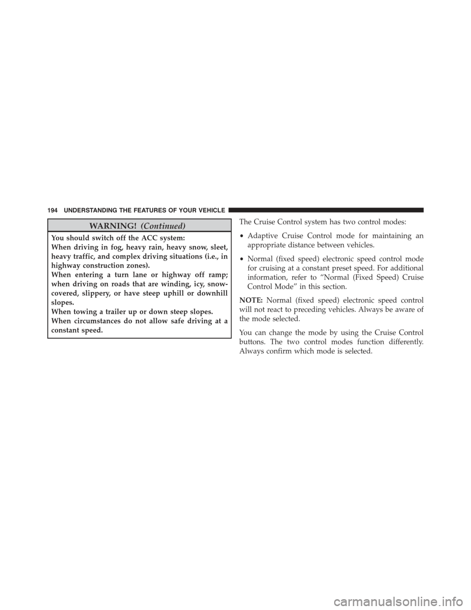 JEEP GRAND CHEROKEE 2015 WK2 / 4.G Owners Manual WARNING!(Continued)
You should switch off the ACC system:
When driving in fog, heavy rain, heavy snow, sleet,
heavy traffic, and complex driving situations (i.e., in
highway construction zones).
When JEEP GRAND CHEROKEE 2015 WK2 / 4.G Owners Manual WARNING!(Continued)
You should switch off the ACC system:
When driving in fog, heavy rain, heavy snow, sleet,
heavy traffic, and complex driving situations (i.e., in
highway construction zones).
When