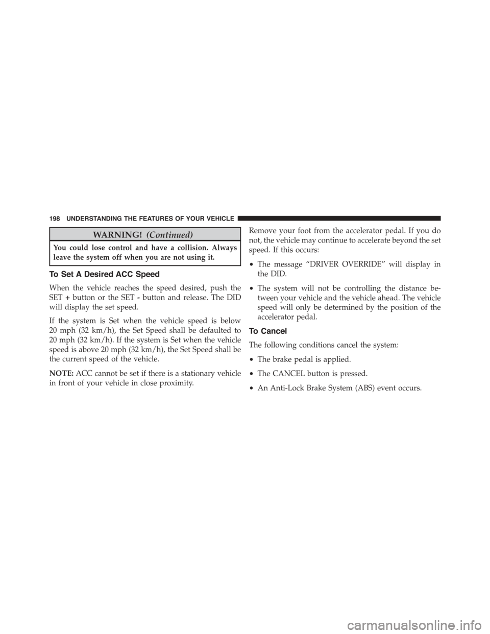 JEEP GRAND CHEROKEE 2015 WK2 / 4.G Owners Manual WARNING!(Continued)
You could lose control and have a collision. Always
leave the system off when you are not using it.
To Set A Desired ACC Speed
When the vehicle reaches the speed desired, push the
JEEP GRAND CHEROKEE 2015 WK2 / 4.G Owners Manual WARNING!(Continued)
You could lose control and have a collision. Always
leave the system off when you are not using it.
To Set A Desired ACC Speed
When the vehicle reaches the speed desired, push the