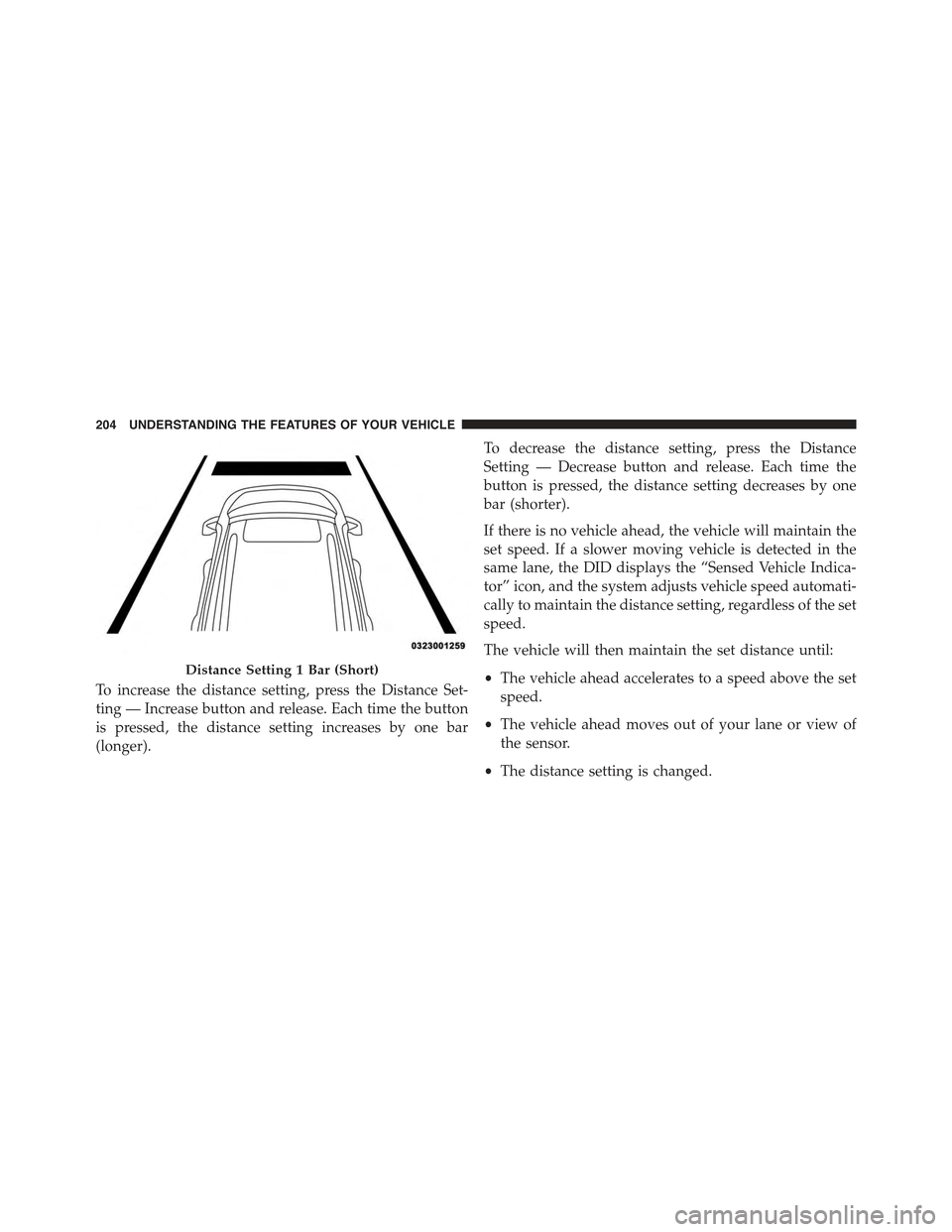 JEEP GRAND CHEROKEE 2015 WK2 / 4.G Owners Manual To increase the distance setting, press the Distance Set-
ting — Increase button and release. Each time the button
is pressed, the distance setting increases by one bar
(longer).
To decrease the dis