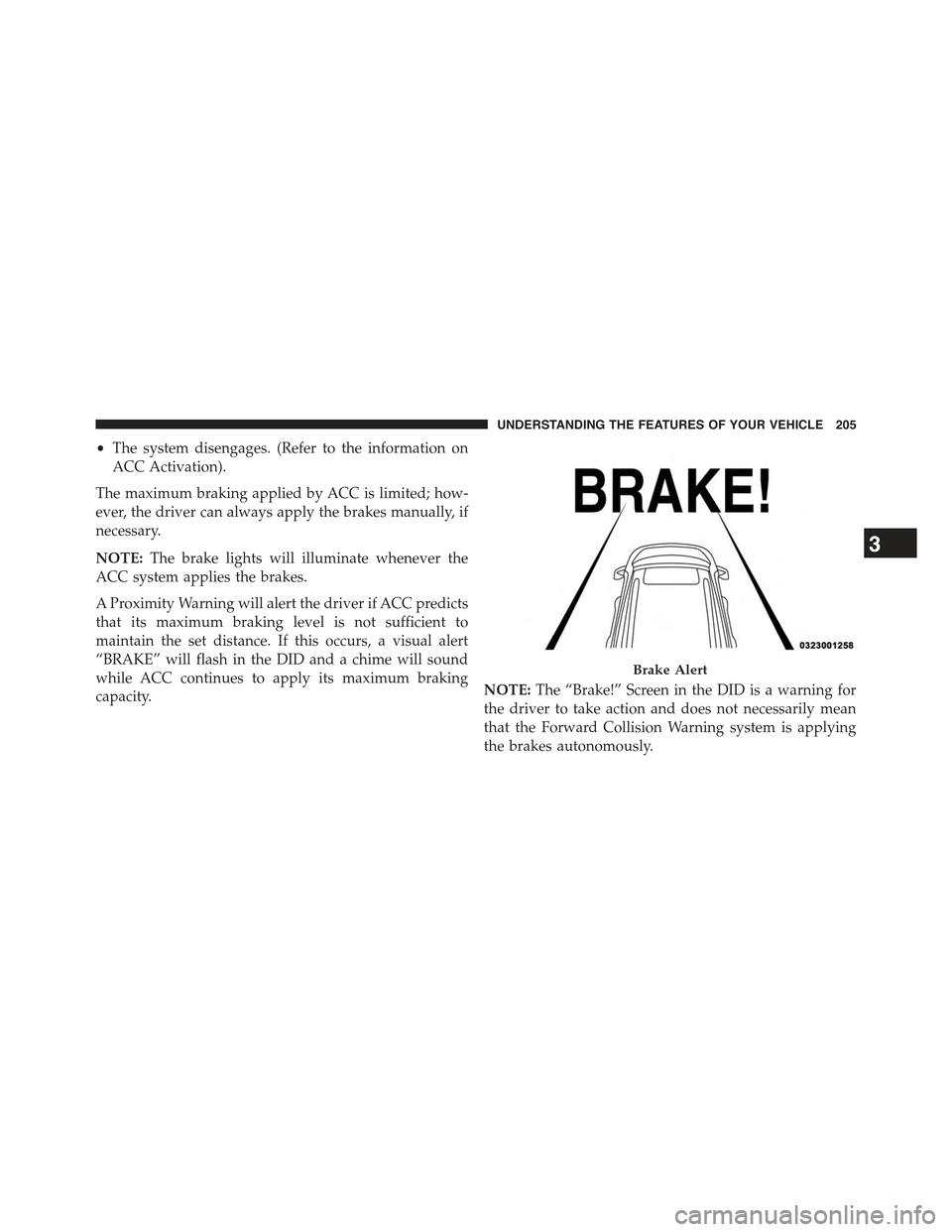 JEEP GRAND CHEROKEE 2015 WK2 / 4.G Owners Manual •The system disengages. (Refer to the information on
ACC Activation).
The maximum braking applied by ACC is limited; how-
ever, the driver can always apply the brakes manually, if
necessary.
NOTE:Th