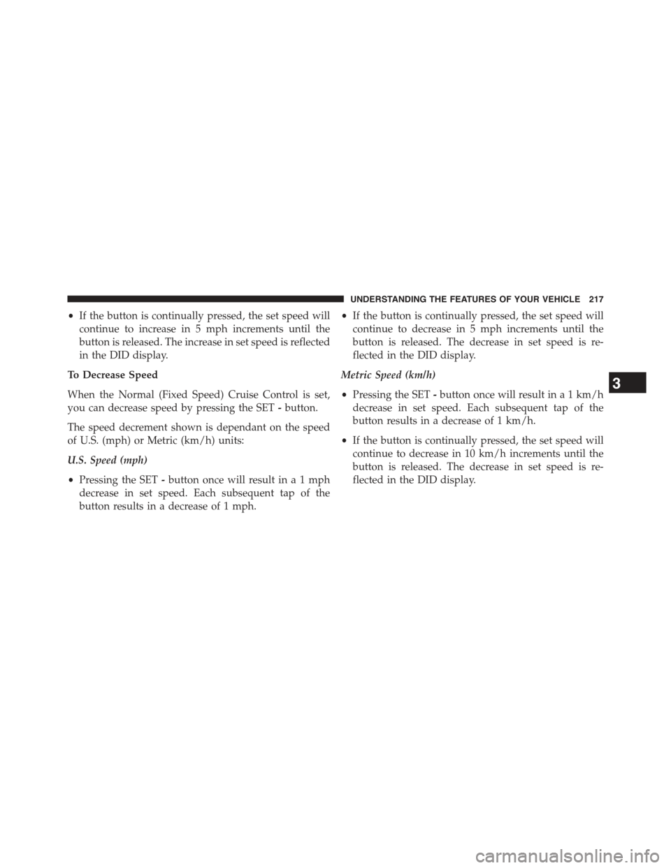 JEEP GRAND CHEROKEE 2015 WK2 / 4.G Owners Manual •If the button is continually pressed, the set speed will
continue to increase in 5 mph increments until the
button is released. The increase in set speed is reflected
in the DID display.
To Decreas