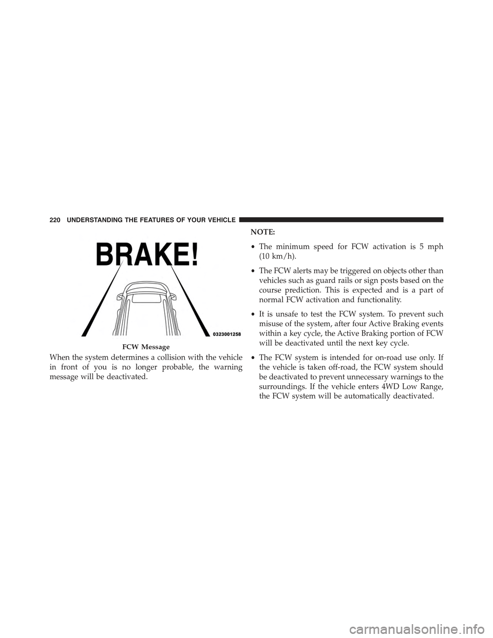 JEEP GRAND CHEROKEE 2015 WK2 / 4.G Owners Manual When the system determines a collision with the vehicle
in front of you is no longer probable, the warning
message will be deactivated.
NOTE:
•The minimum speed for FCW activation is 5 mph
(10 km/h) JEEP GRAND CHEROKEE 2015 WK2 / 4.G Owners Manual When the system determines a collision with the vehicle
in front of you is no longer probable, the warning
message will be deactivated.
NOTE:
•The minimum speed for FCW activation is 5 mph
(10 km/h)