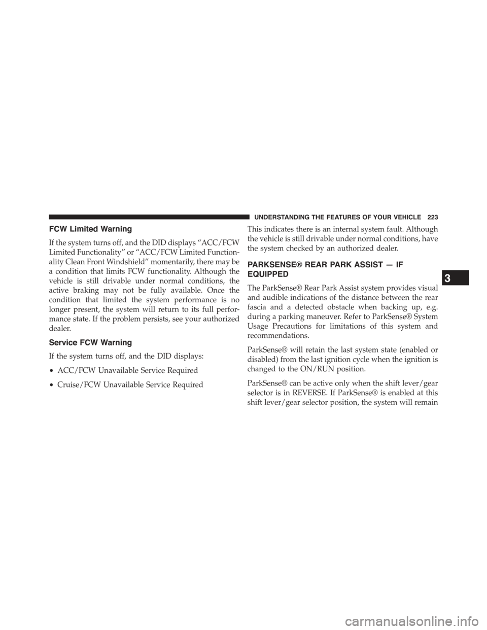 JEEP GRAND CHEROKEE 2015 WK2 / 4.G Owners Manual FCW Limited Warning
If the system turns off, and the DID displays “ACC/FCW
Limited Functionality” or “ACC/FCW Limited Function-
ality Clean Front Windshield” momentarily, there may be
a condit JEEP GRAND CHEROKEE 2015 WK2 / 4.G Owners Manual FCW Limited Warning
If the system turns off, and the DID displays “ACC/FCW
Limited Functionality” or “ACC/FCW Limited Function-
ality Clean Front Windshield” momentarily, there may be
a condit