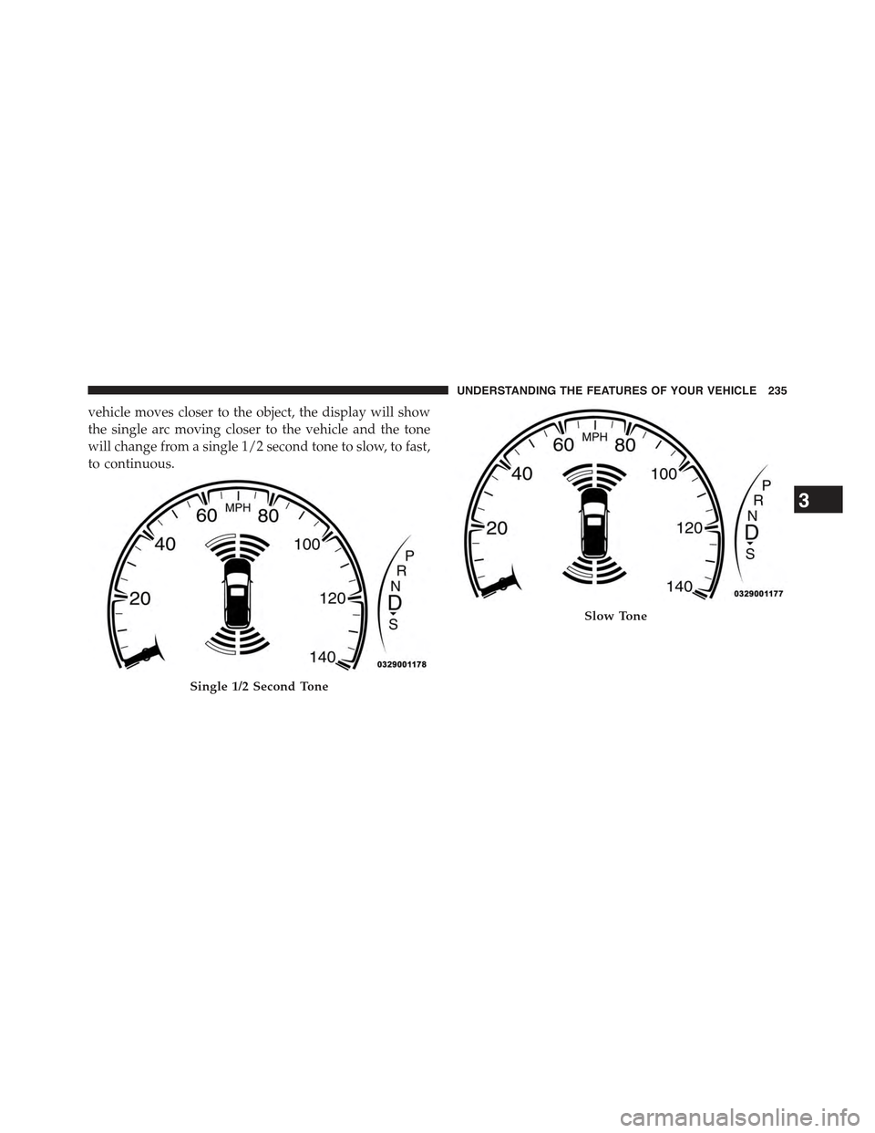 JEEP GRAND CHEROKEE 2015 WK2 / 4.G Owners Manual vehicle moves closer to the object, the display will show
the single arc moving closer to the vehicle and the tone
will change from a single 1/2 second tone to slow, to fast,
to continuous.
Single 1/2 JEEP GRAND CHEROKEE 2015 WK2 / 4.G Owners Manual vehicle moves closer to the object, the display will show
the single arc moving closer to the vehicle and the tone
will change from a single 1/2 second tone to slow, to fast,
to continuous.
Single 1/2