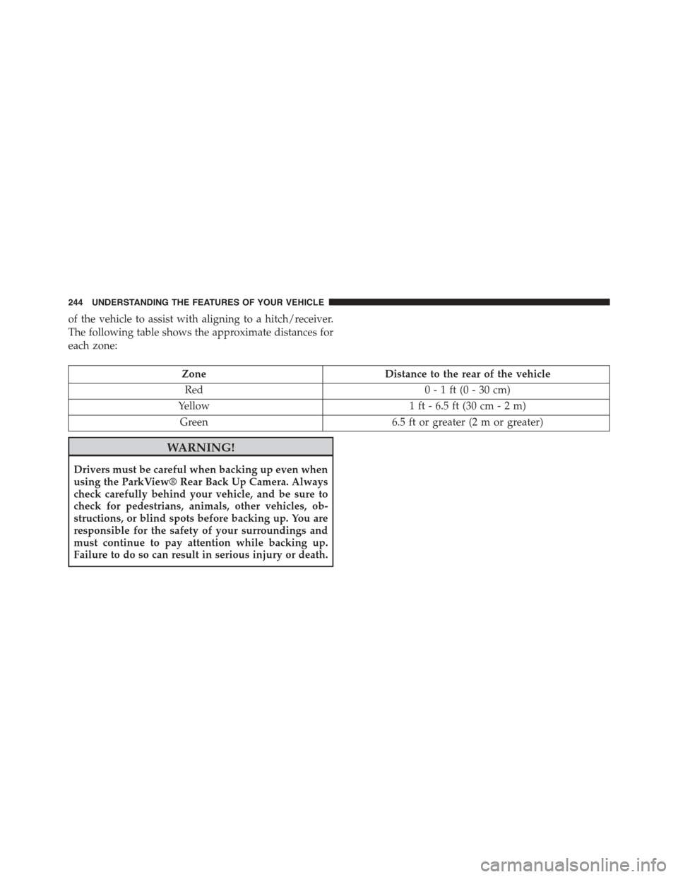 JEEP GRAND CHEROKEE 2015 WK2 / 4.G Owners Manual of the vehicle to assist with aligning to a hitch/receiver.
The following table shows the approximate distances for
each zone:
ZoneDistance to the rear of the vehicle
Red0 - 1 ft (0 - 30 cm)
Yellow1 f JEEP GRAND CHEROKEE 2015 WK2 / 4.G Owners Manual of the vehicle to assist with aligning to a hitch/receiver.
The following table shows the approximate distances for
each zone:
ZoneDistance to the rear of the vehicle
Red0 - 1 ft (0 - 30 cm)
Yellow1 f
