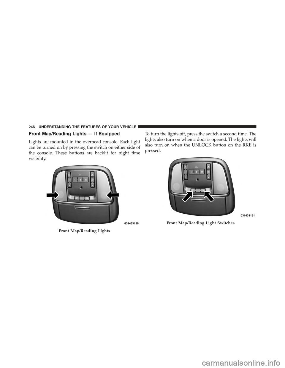 JEEP GRAND CHEROKEE 2015 WK2 / 4.G Owners Manual Front Map/Reading Lights — If Equipped
Lights are mounted in the overhead console. Each light
can be turned on by pressing the switch on either side of
the console. These buttons are backlit for nig JEEP GRAND CHEROKEE 2015 WK2 / 4.G Owners Manual Front Map/Reading Lights — If Equipped
Lights are mounted in the overhead console. Each light
can be turned on by pressing the switch on either side of
the console. These buttons are backlit for nig