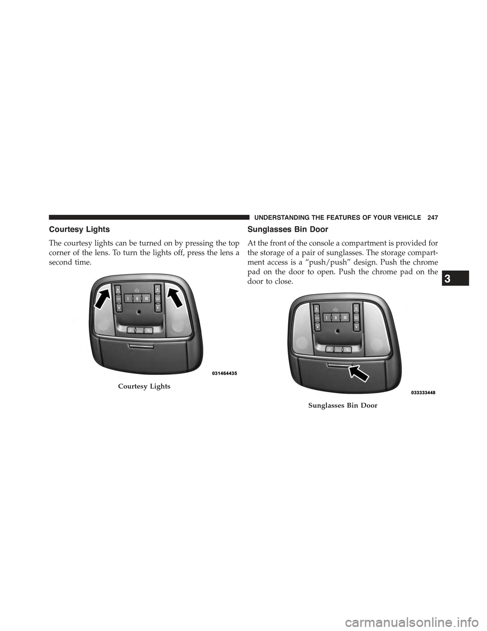 JEEP GRAND CHEROKEE 2015 WK2 / 4.G Owners Manual Courtesy Lights
The courtesy lights can be turned on by pressing the top
corner of the lens. To turn the lights off, press the lens a
second time.
Sunglasses Bin Door
At the front of the console a com JEEP GRAND CHEROKEE 2015 WK2 / 4.G Owners Manual Courtesy Lights
The courtesy lights can be turned on by pressing the top
corner of the lens. To turn the lights off, press the lens a
second time.
Sunglasses Bin Door
At the front of the console a com