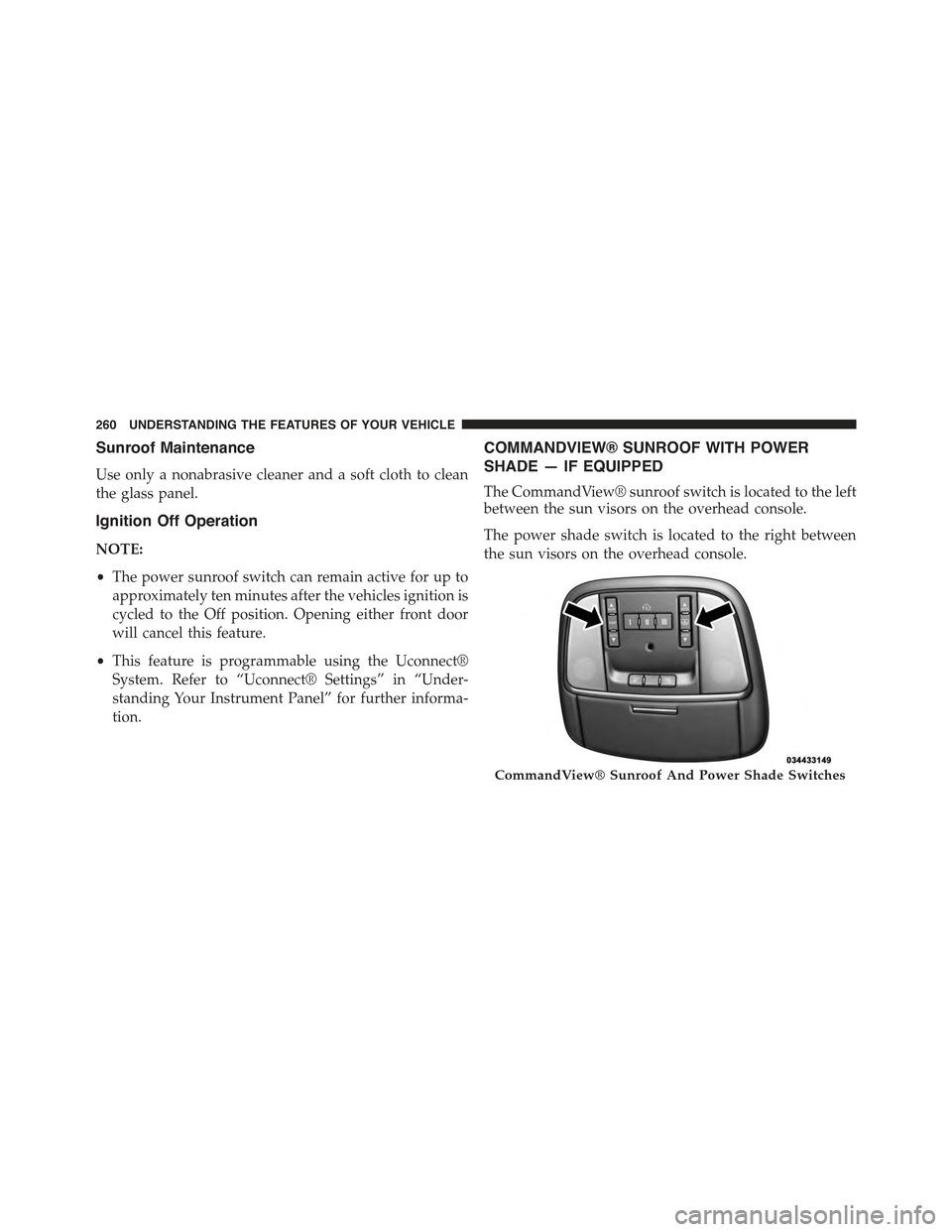 JEEP GRAND CHEROKEE 2015 WK2 / 4.G Owners Manual Sunroof Maintenance
Use only a nonabrasive cleaner and a soft cloth to clean
the glass panel.
Ignition Off Operation
NOTE:
•The power sunroof switch can remain active for up to
approximately ten min JEEP GRAND CHEROKEE 2015 WK2 / 4.G Owners Manual Sunroof Maintenance
Use only a nonabrasive cleaner and a soft cloth to clean
the glass panel.
Ignition Off Operation
NOTE:
•The power sunroof switch can remain active for up to
approximately ten min