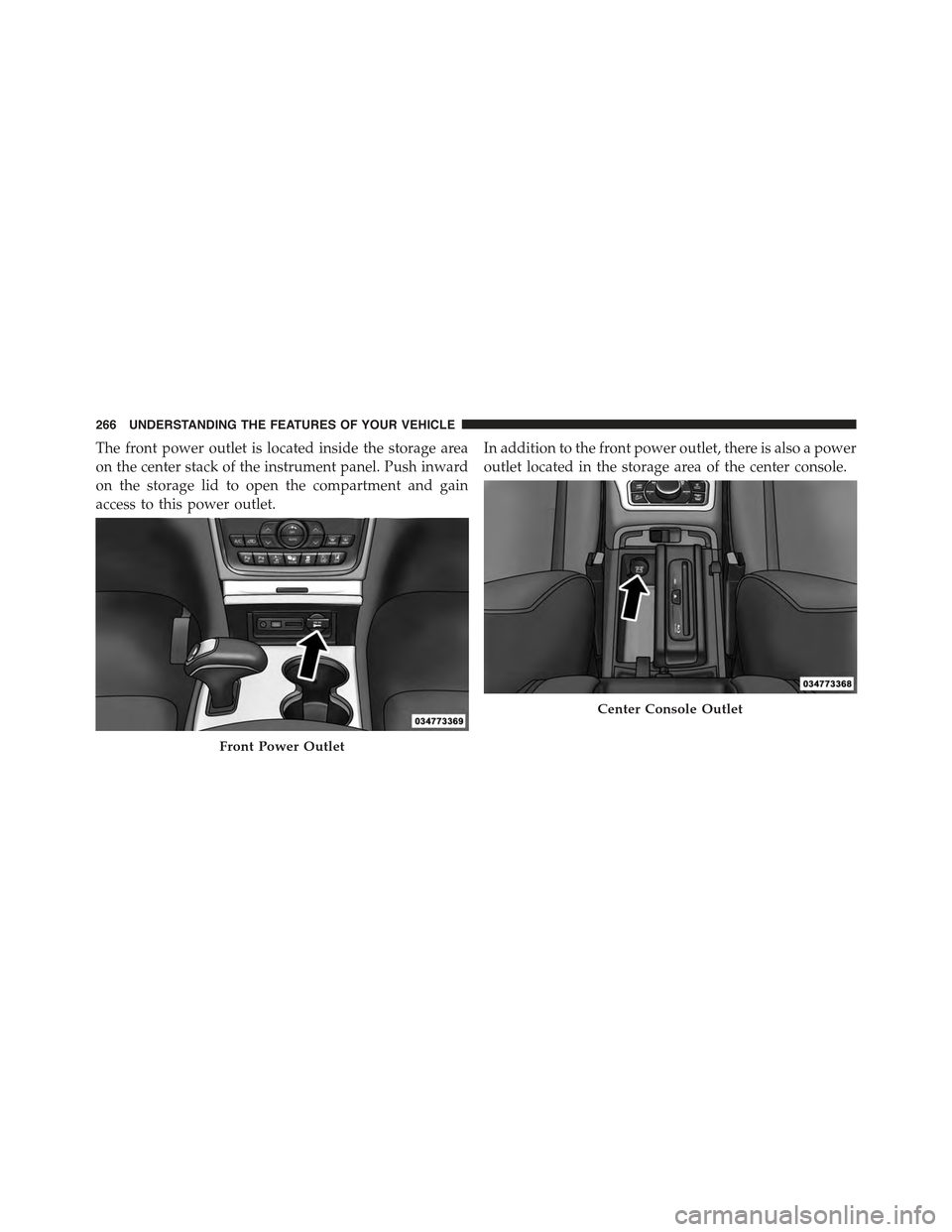 JEEP GRAND CHEROKEE 2015 WK2 / 4.G Owners Manual The front power outlet is located inside the storage area
on the center stack of the instrument panel. Push inward
on the storage lid to open the compartment and gain
access to this power outlet.
In a JEEP GRAND CHEROKEE 2015 WK2 / 4.G Owners Manual The front power outlet is located inside the storage area
on the center stack of the instrument panel. Push inward
on the storage lid to open the compartment and gain
access to this power outlet.
In a