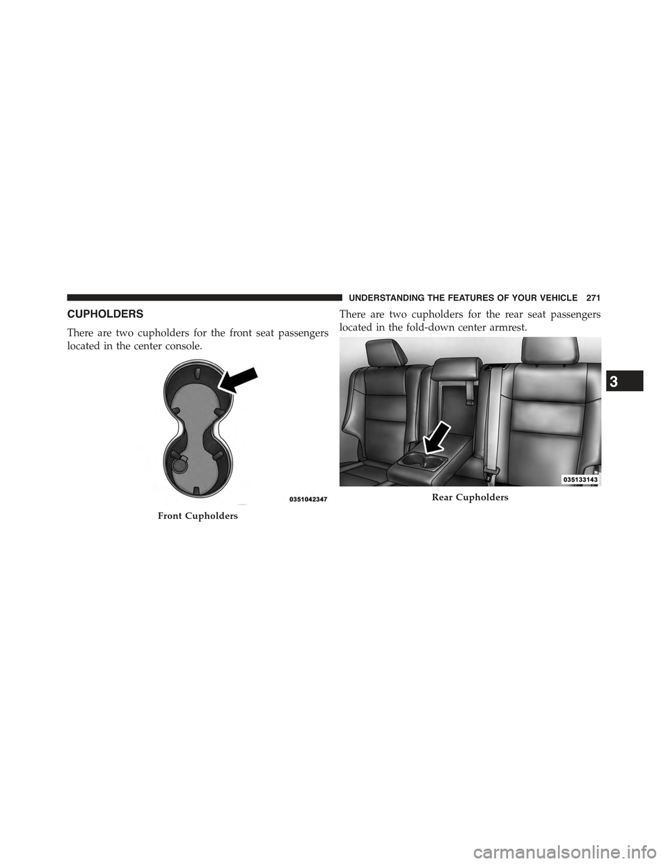 JEEP GRAND CHEROKEE 2015 WK2 / 4.G Owners Manual CUPHOLDERS
There are two cupholders for the front seat passengers
located in the center console.
There are two cupholders for the rear seat passengers
located in the fold-down center armrest.
Front Cu