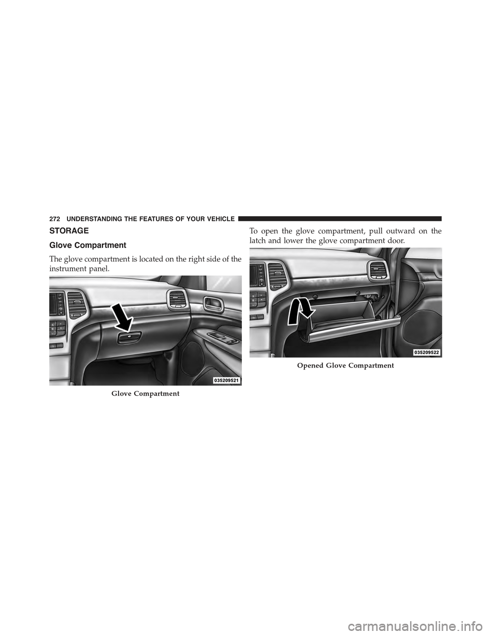 JEEP GRAND CHEROKEE 2015 WK2 / 4.G Owners Manual STORAGE
Glove Compartment
The glove compartment is located on the right side of the
instrument panel.
To open the glove compartment, pull outward on the
latch and lower the glove compartment door.
Glo