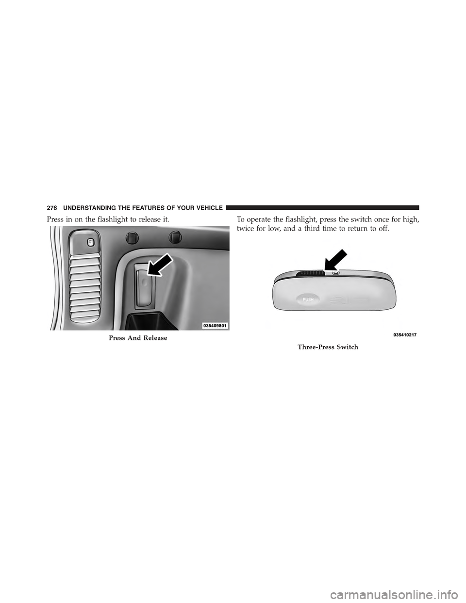 JEEP GRAND CHEROKEE 2015 WK2 / 4.G Owners Manual Press in on the flashlight to release it.To operate the flashlight, press the switch once for high,
twice for low, and a third time to return to off.
Press And Release
Three-Press Switch
276 UNDERSTAN