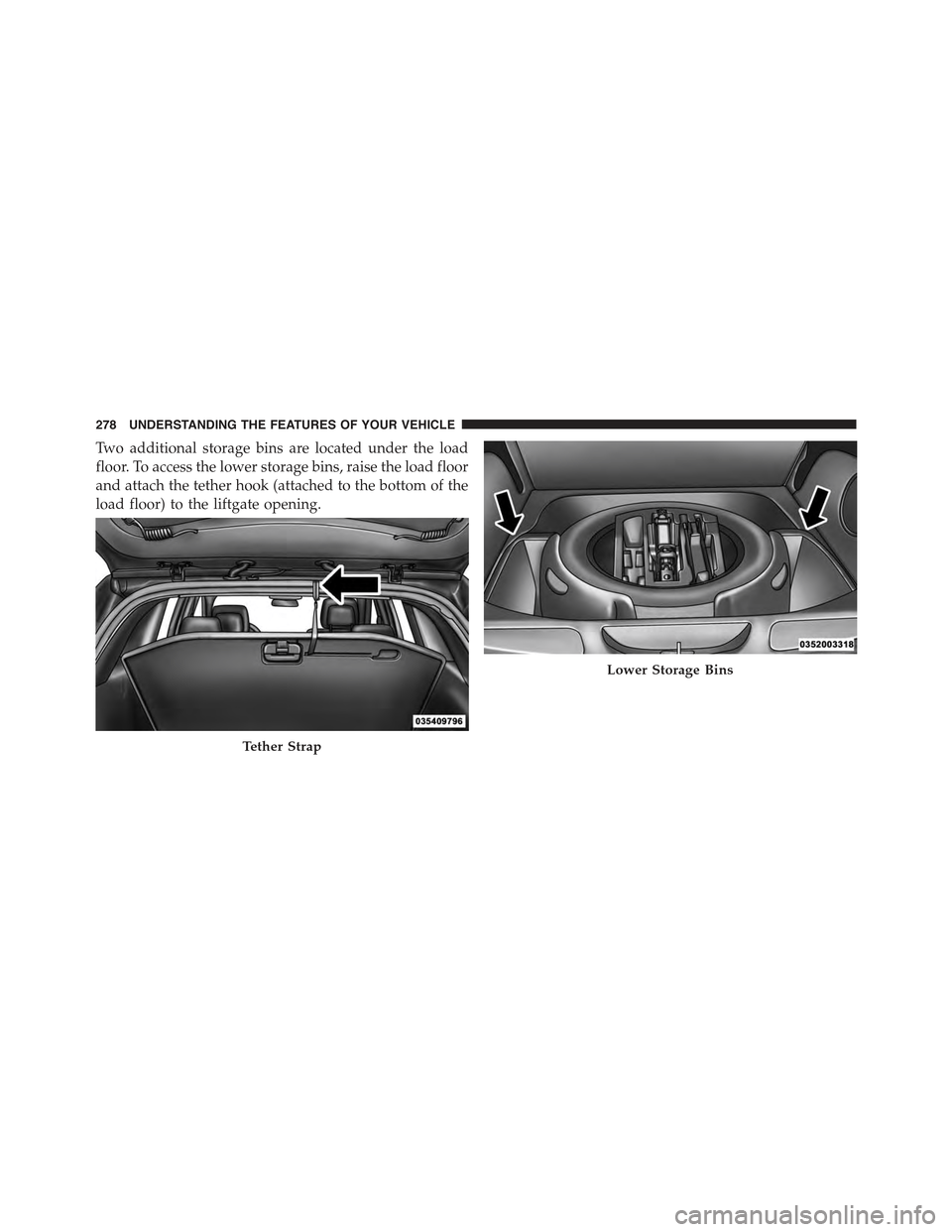 JEEP GRAND CHEROKEE 2015 WK2 / 4.G Owners Manual Two additional storage bins are located under the load
floor. To access the lower storage bins, raise the load floor
and attach the tether hook (attached to the bottom of the
load floor) to the liftga