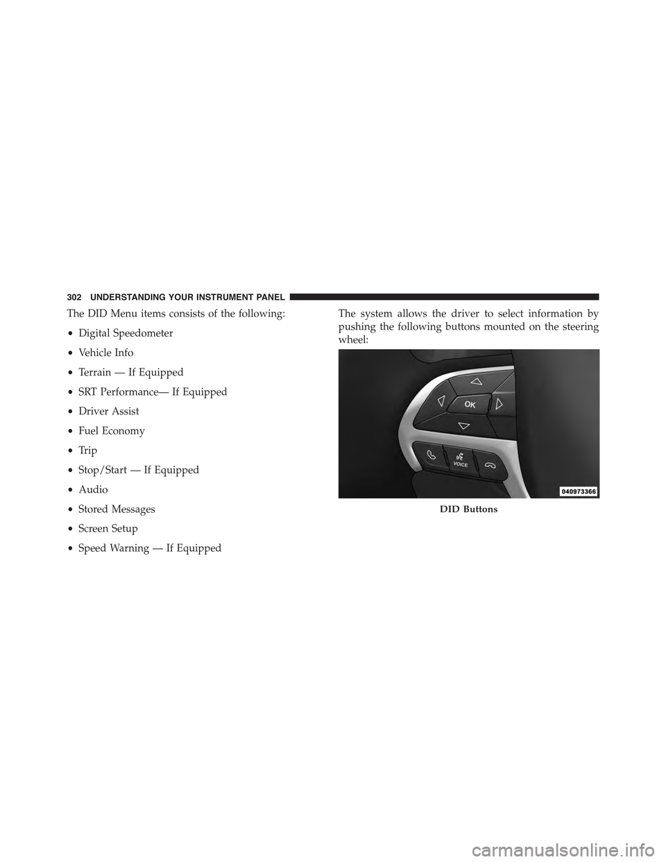 JEEP GRAND CHEROKEE 2015 WK2 / 4.G Owners Manual The DID Menu items consists of the following:
•Digital Speedometer
•Vehicle Info
•Terrain — If Equipped
•SRT Performance— If Equipped
•Driver Assist
•Fuel Economy
•Trip
•Stop/Start JEEP GRAND CHEROKEE 2015 WK2 / 4.G Owners Manual The DID Menu items consists of the following:
•Digital Speedometer
•Vehicle Info
•Terrain — If Equipped
•SRT Performance— If Equipped
•Driver Assist
•Fuel Economy
•Trip
•Stop/Start