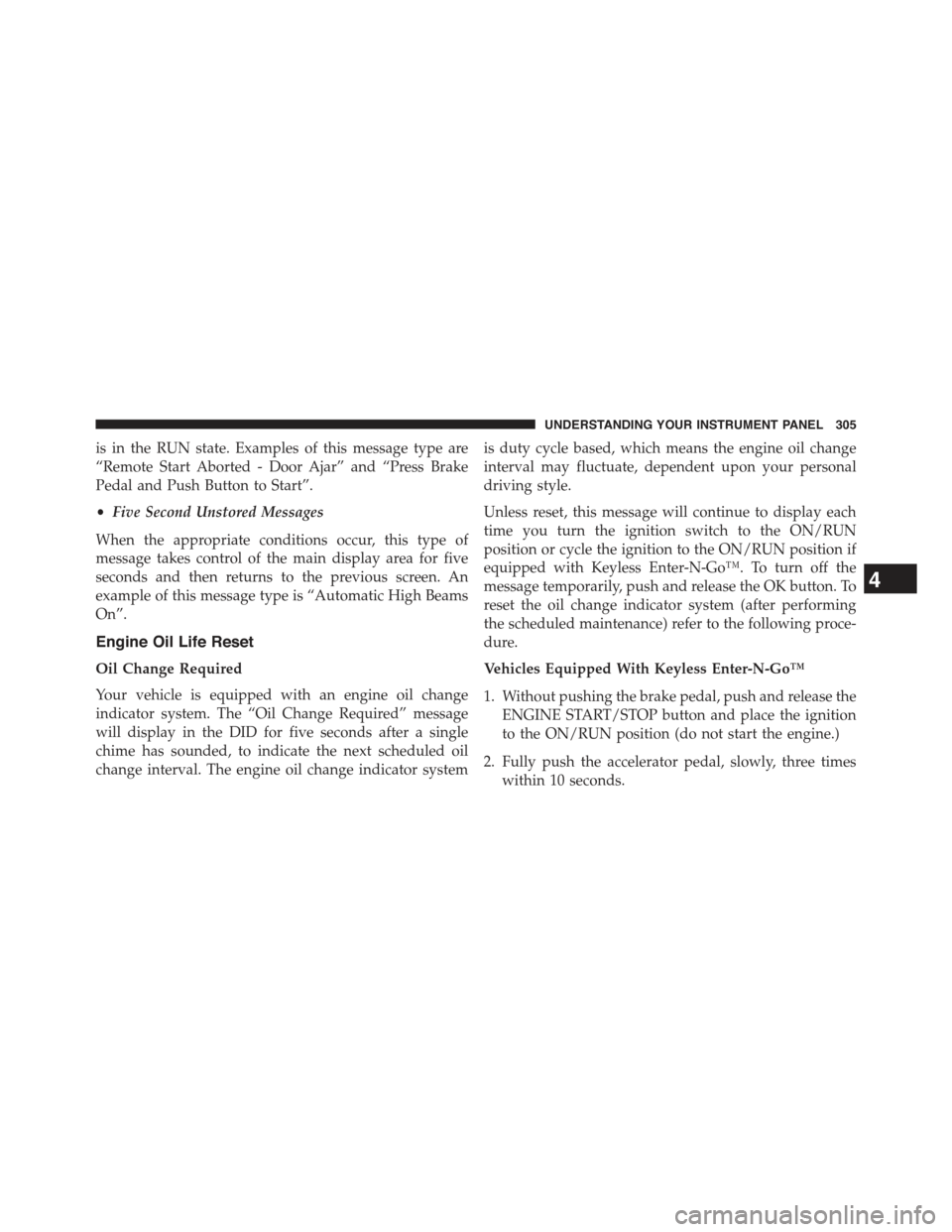 JEEP GRAND CHEROKEE 2015 WK2 / 4.G Owners Manual is in the RUN state. Examples of this message type are
“Remote Start Aborted - Door Ajar” and “Press Brake
Pedal and Push Button to Start”.
•Five Second Unstored Messages
When the appropriat JEEP GRAND CHEROKEE 2015 WK2 / 4.G Owners Manual is in the RUN state. Examples of this message type are
“Remote Start Aborted - Door Ajar” and “Press Brake
Pedal and Push Button to Start”.
•Five Second Unstored Messages
When the appropriat