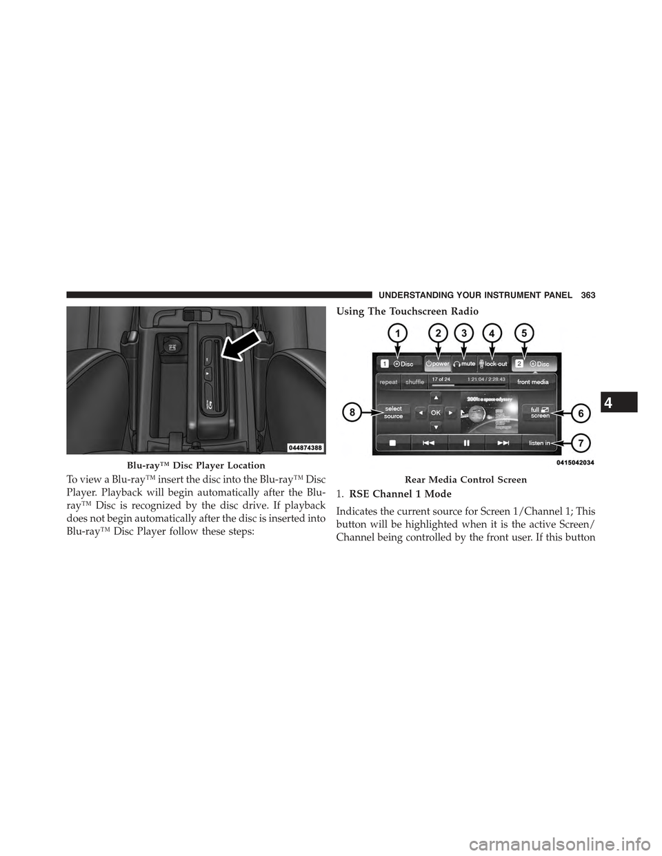 JEEP GRAND CHEROKEE 2015 WK2 / 4.G Owners Manual To view a Blu-ray™ insert the disc into the Blu-ray™ Disc
Player. Playback will begin automatically after the Blu-
ray™ Disc is recognized by the disc drive. If playback
does not begin automatic