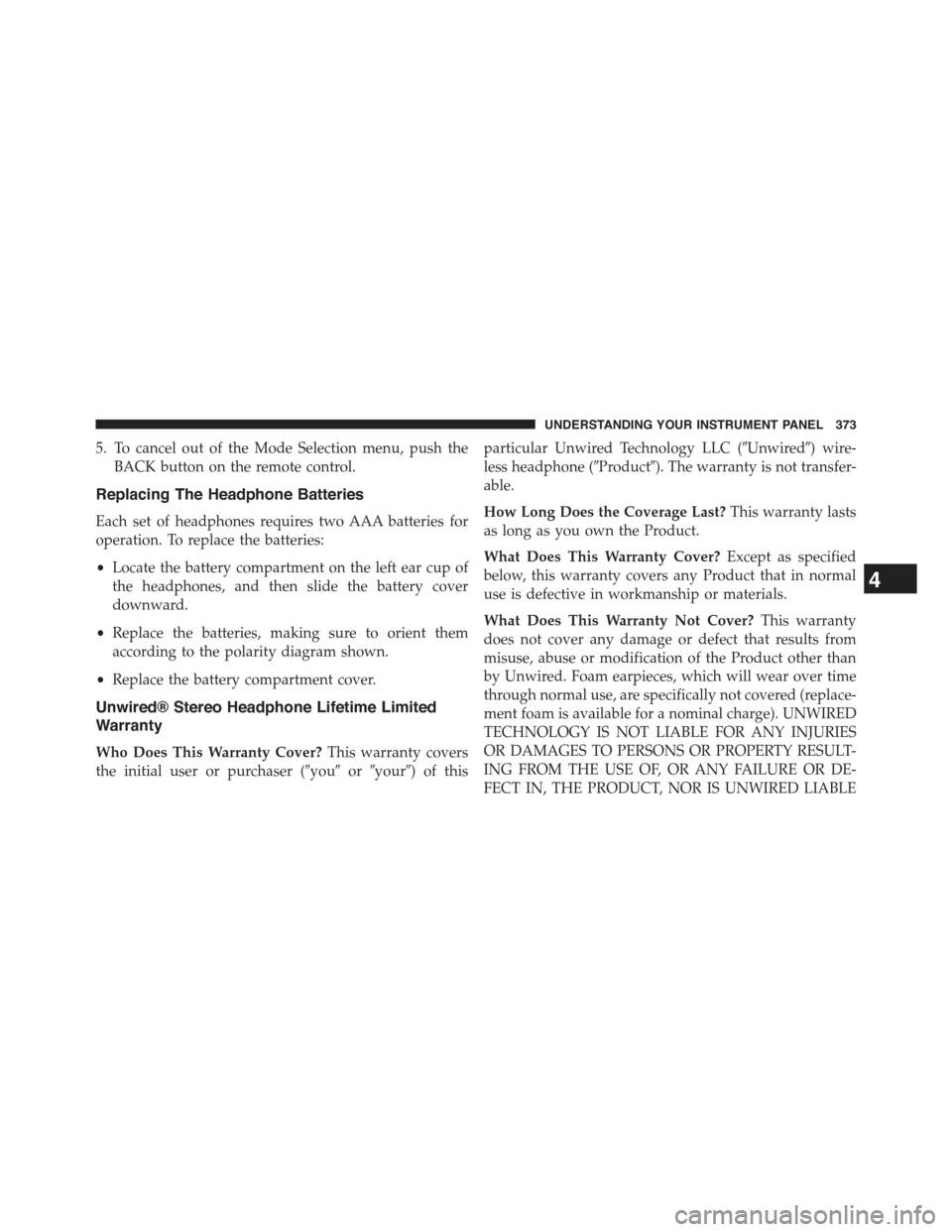 JEEP GRAND CHEROKEE 2015 WK2 / 4.G User Guide 5. To cancel out of the Mode Selection menu, push the
BACK button on the remote control.
Replacing The Headphone Batteries
Each set of headphones requires two AAA batteries for
operation. To replace t