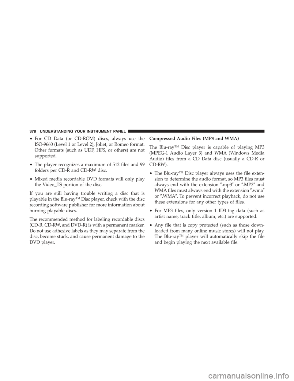 JEEP GRAND CHEROKEE 2015 WK2 / 4.G Owners Manual •For CD Data (or CD-ROM) discs, always use the
ISO-9660 (Level 1 or Level 2), Joliet, or Romeo format.
Other formats (such as UDF, HFS, or others) are not
supported.
•The player recognizes a maxim JEEP GRAND CHEROKEE 2015 WK2 / 4.G Owners Manual •For CD Data (or CD-ROM) discs, always use the
ISO-9660 (Level 1 or Level 2), Joliet, or Romeo format.
Other formats (such as UDF, HFS, or others) are not
supported.
•The player recognizes a maxim