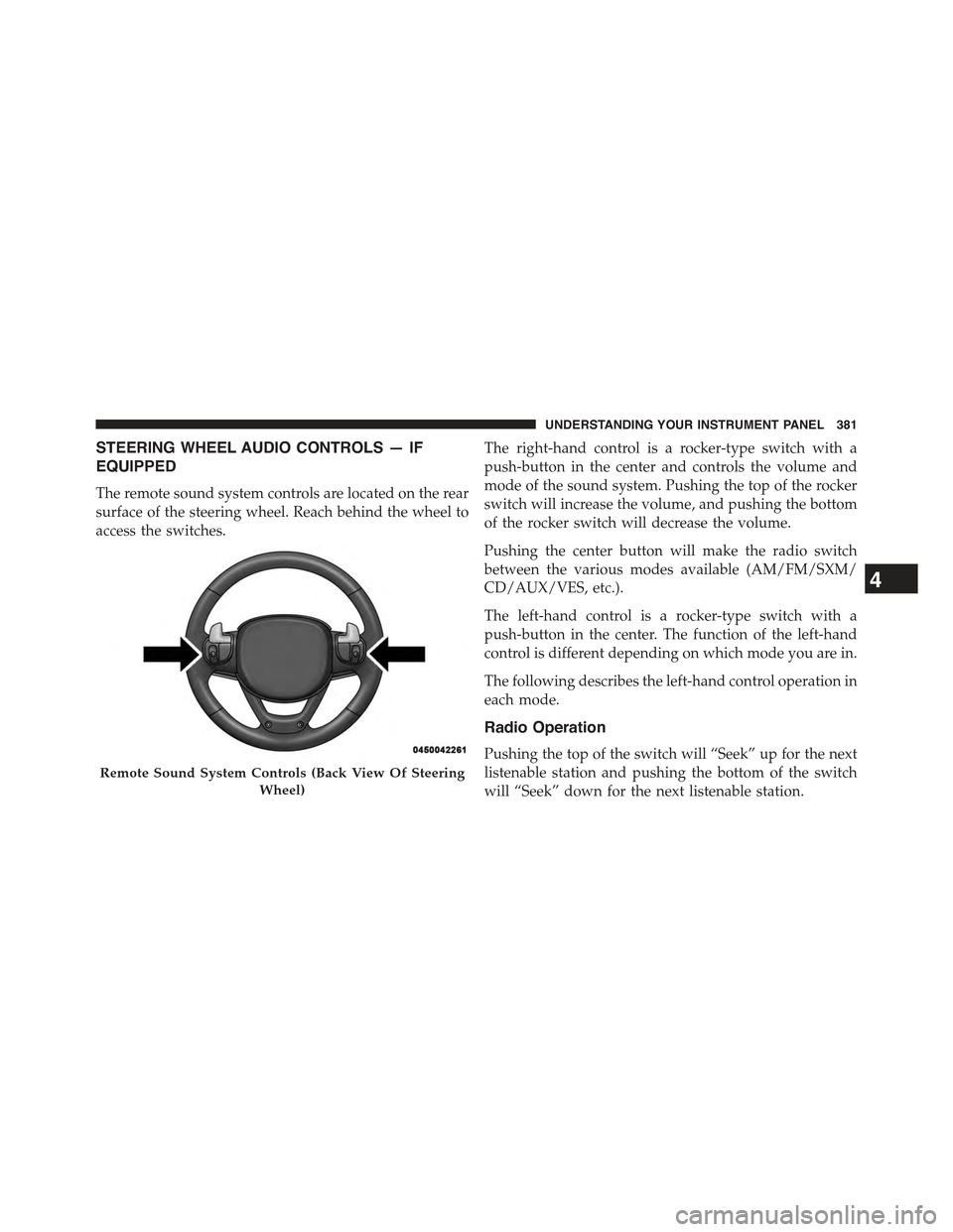 JEEP GRAND CHEROKEE 2015 WK2 / 4.G Owners Manual STEERING WHEEL AUDIO CONTROLS — IF
EQUIPPED
The remote sound system controls are located on the rear
surface of the steering wheel. Reach behind the wheel to
access the switches.
The right-hand cont JEEP GRAND CHEROKEE 2015 WK2 / 4.G Owners Manual STEERING WHEEL AUDIO CONTROLS — IF
EQUIPPED
The remote sound system controls are located on the rear
surface of the steering wheel. Reach behind the wheel to
access the switches.
The right-hand cont
