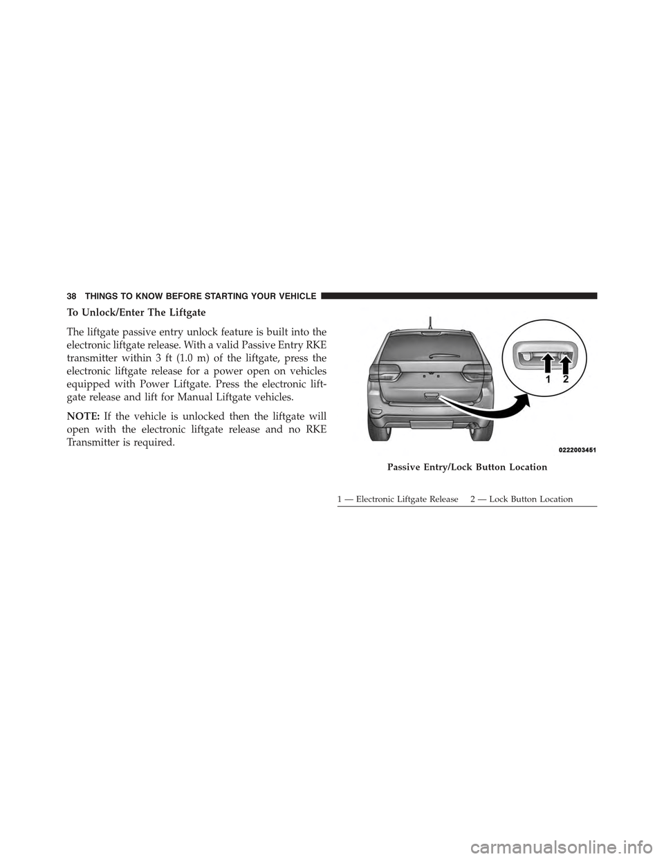 JEEP GRAND CHEROKEE 2015 WK2 / 4.G Owners Guide To Unlock/Enter The Liftgate
The liftgate passive entry unlock feature is built into the
electronic liftgate release. With a valid Passive Entry RKE
transmitter within 3 ft (1.0 m) of the liftgate, pr JEEP GRAND CHEROKEE 2015 WK2 / 4.G Owners Guide To Unlock/Enter The Liftgate
The liftgate passive entry unlock feature is built into the
electronic liftgate release. With a valid Passive Entry RKE
transmitter within 3 ft (1.0 m) of the liftgate, pr