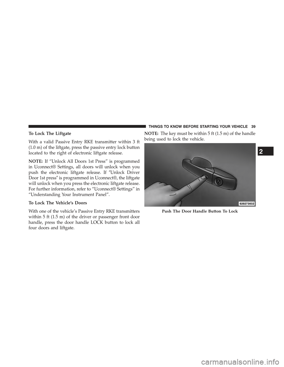 JEEP GRAND CHEROKEE 2015 WK2 / 4.G Service Manual To Lock The Liftgate
With a valid Passive Entry RKE transmitter within 3 ft
(1.0 m) of the liftgate, press the passive entry lock button
located to the right of electronic liftgate release.
NOTE:If â JEEP GRAND CHEROKEE 2015 WK2 / 4.G Service Manual To Lock The Liftgate
With a valid Passive Entry RKE transmitter within 3 ft
(1.0 m) of the liftgate, press the passive entry lock button
located to the right of electronic liftgate release.
NOTE:If â