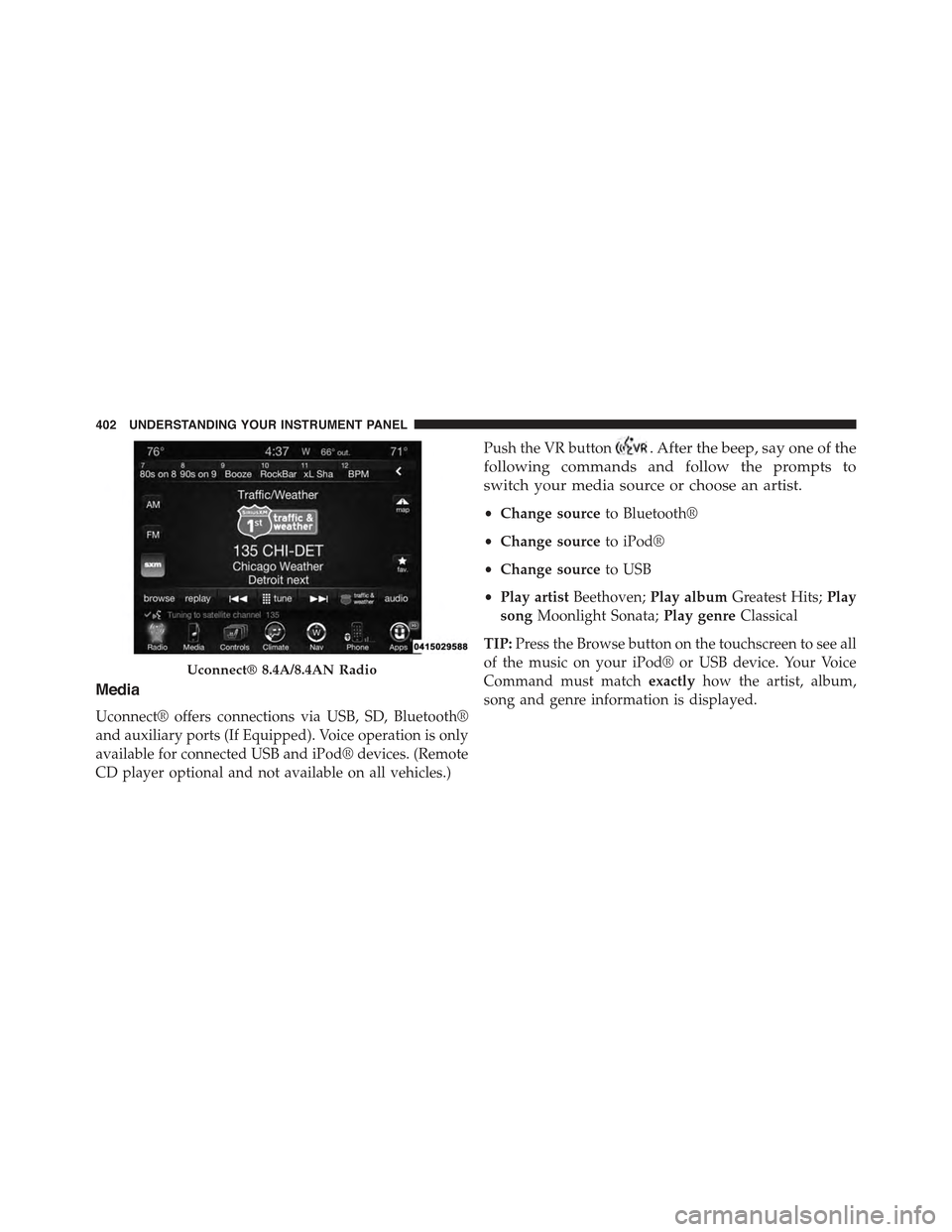 JEEP GRAND CHEROKEE 2015 WK2 / 4.G Owners Manual Media
Uconnect® offers connections via USB, SD, Bluetooth®
and auxiliary ports (If Equipped). Voice operation is only
available for connected USB and iPod® devices. (Remote
CD player optional and n