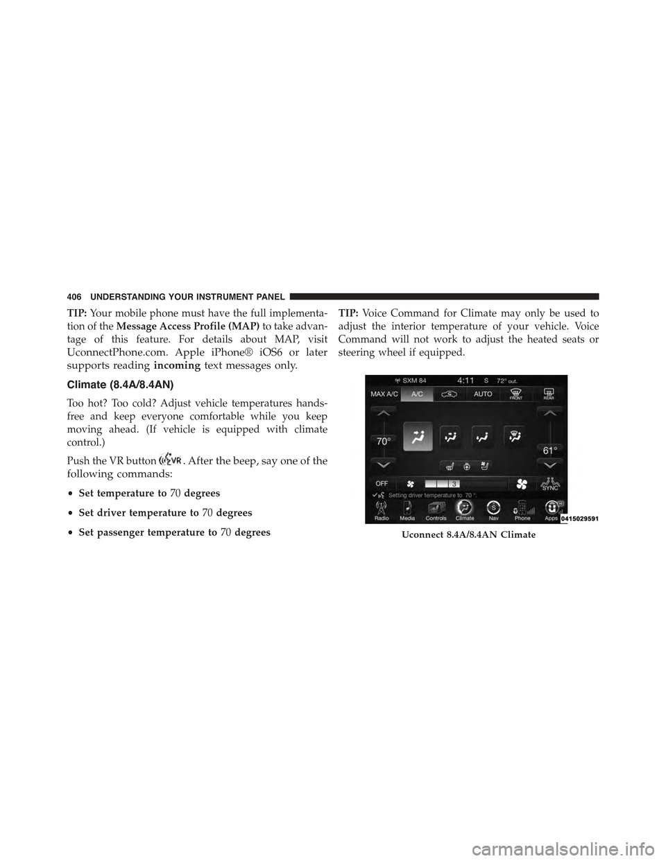 JEEP GRAND CHEROKEE 2015 WK2 / 4.G Owners Manual TIP:Your mobile phone must have the full implementa-
tion of theMessage Access Profile (MAP)to take advan-
tage of this feature. For details about MAP, visit
UconnectPhone.com. Apple iPhone® iOS6 or 