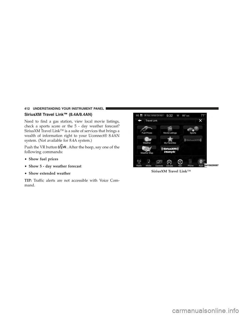 JEEP GRAND CHEROKEE 2015 WK2 / 4.G Owners Manual SiriusXM Travel Link™ (8.4A/8.4AN)
Need to find a gas station, view local movie listings,
check a sports score or the 5 - day weather forecast?
SiriusXM Travel Link™ is a suite of services that br JEEP GRAND CHEROKEE 2015 WK2 / 4.G Owners Manual SiriusXM Travel Link™ (8.4A/8.4AN)
Need to find a gas station, view local movie listings,
check a sports score or the 5 - day weather forecast?
SiriusXM Travel Link™ is a suite of services that br