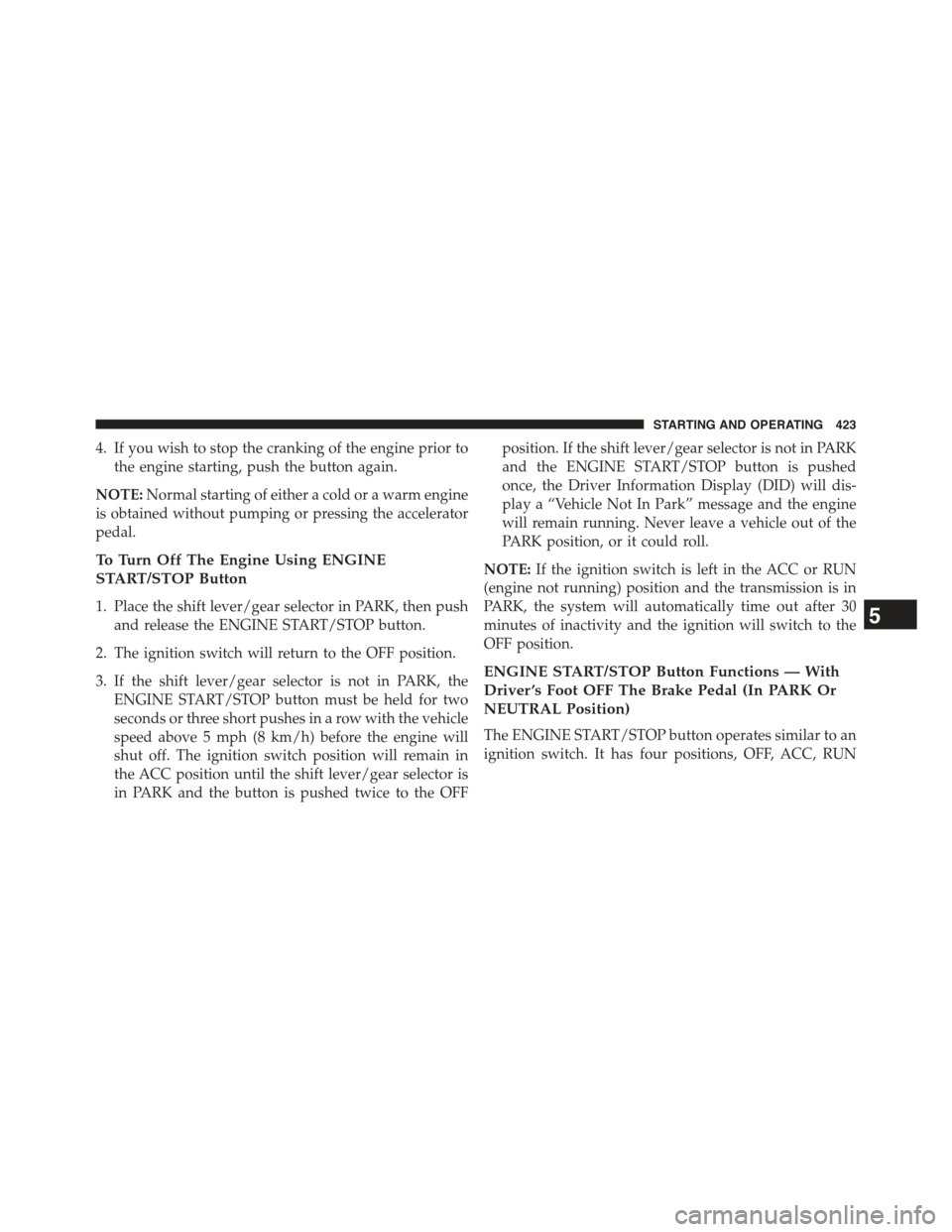 JEEP GRAND CHEROKEE 2015 WK2 / 4.G Owners Manual 4. If you wish to stop the cranking of the engine prior to
the engine starting, push the button again.
NOTE:Normal starting of either a cold or a warm engine
is obtained without pumping or pressing th JEEP GRAND CHEROKEE 2015 WK2 / 4.G Owners Manual 4. If you wish to stop the cranking of the engine prior to
the engine starting, push the button again.
NOTE:Normal starting of either a cold or a warm engine
is obtained without pumping or pressing th