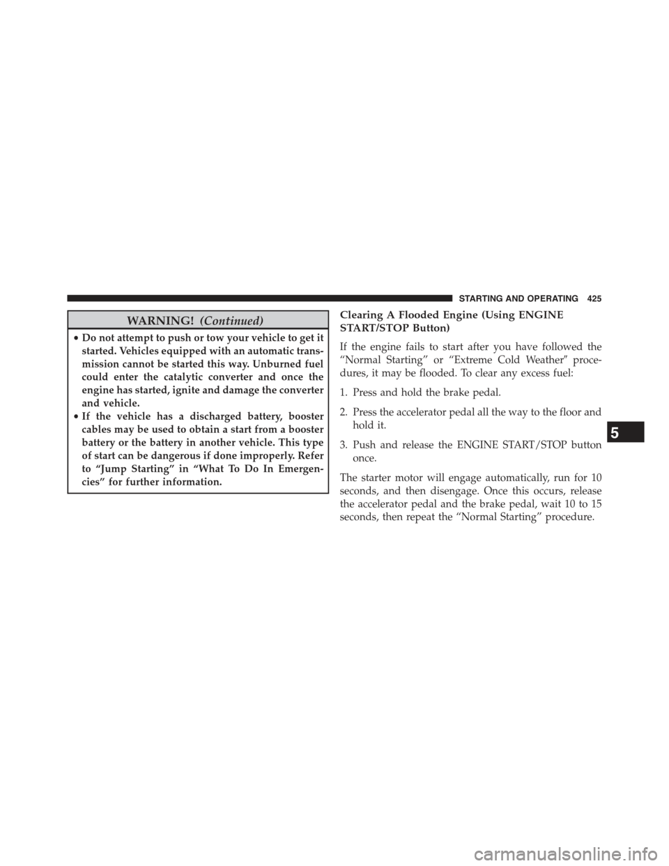 JEEP GRAND CHEROKEE 2015 WK2 / 4.G Owners Manual WARNING!(Continued)
•Do not attempt to push or tow your vehicle to get it
started. Vehicles equipped with an automatic trans-
mission cannot be started this way. Unburned fuel
could enter the cataly JEEP GRAND CHEROKEE 2015 WK2 / 4.G Owners Manual WARNING!(Continued)
•Do not attempt to push or tow your vehicle to get it
started. Vehicles equipped with an automatic trans-
mission cannot be started this way. Unburned fuel
could enter the cataly