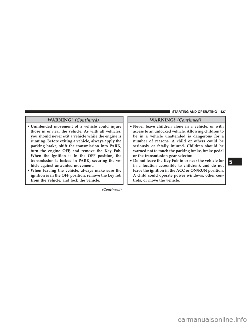 JEEP GRAND CHEROKEE 2015 WK2 / 4.G Owners Manual WARNING!(Continued)
•Unintended movement of a vehicle could injure
those in or near the vehicle. As with all vehicles,
you should never exit a vehicle while the engine is
running. Before exiting a v JEEP GRAND CHEROKEE 2015 WK2 / 4.G Owners Manual WARNING!(Continued)
•Unintended movement of a vehicle could injure
those in or near the vehicle. As with all vehicles,
you should never exit a vehicle while the engine is
running. Before exiting a v