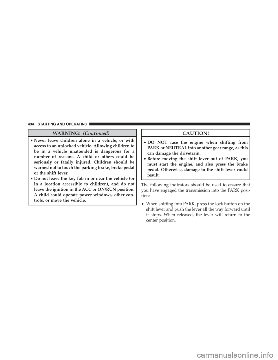 JEEP GRAND CHEROKEE 2015 WK2 / 4.G Owners Manual WARNING!(Continued)
•Never leave children alone in a vehicle, or with
access to an unlocked vehicle. Allowing children to
be in a vehicle unattended is dangerous for a
number of reasons. A child or JEEP GRAND CHEROKEE 2015 WK2 / 4.G Owners Manual WARNING!(Continued)
•Never leave children alone in a vehicle, or with
access to an unlocked vehicle. Allowing children to
be in a vehicle unattended is dangerous for a
number of reasons. A child or