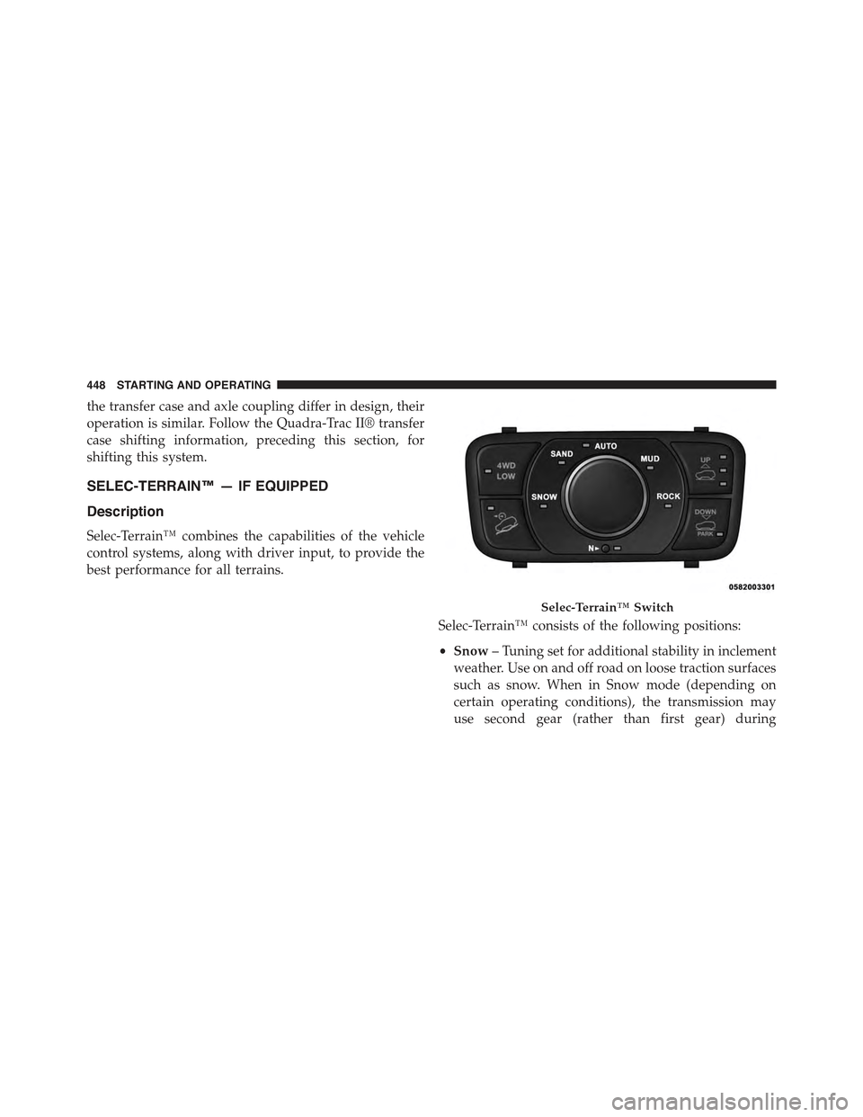 JEEP GRAND CHEROKEE 2015 WK2 / 4.G Owners Manual the transfer case and axle coupling differ in design, their
operation is similar. Follow the Quadra-Trac II® transfer
case shifting information, preceding this section, for
shifting this system.
SELE JEEP GRAND CHEROKEE 2015 WK2 / 4.G Owners Manual the transfer case and axle coupling differ in design, their
operation is similar. Follow the Quadra-Trac II® transfer
case shifting information, preceding this section, for
shifting this system.
SELE