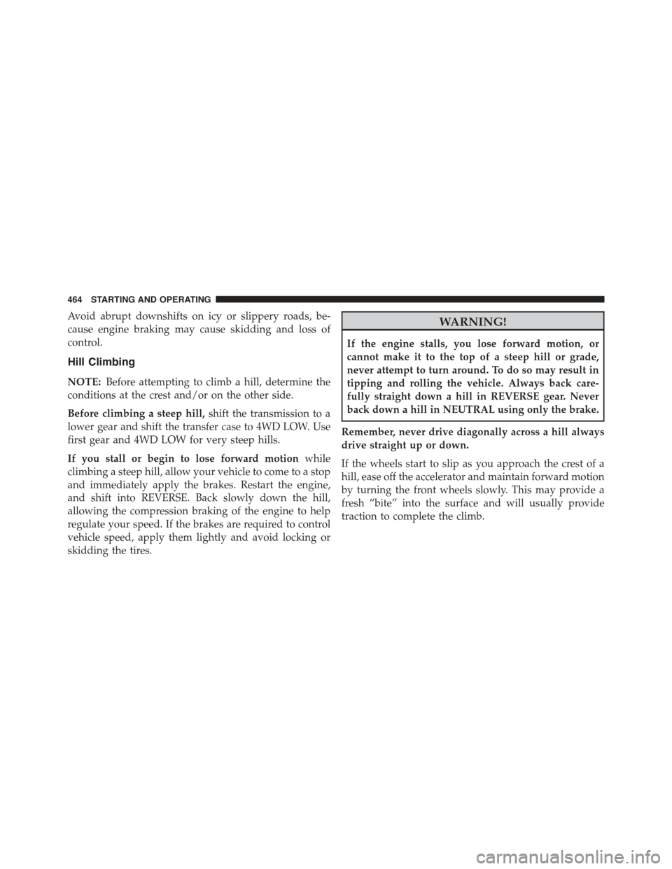 JEEP GRAND CHEROKEE 2015 WK2 / 4.G Owners Manual Avoid abrupt downshifts on icy or slippery roads, be-
cause engine braking may cause skidding and loss of
control.
Hill Climbing
NOTE:Before attempting to climb a hill, determine the
conditions at the JEEP GRAND CHEROKEE 2015 WK2 / 4.G Owners Manual Avoid abrupt downshifts on icy or slippery roads, be-
cause engine braking may cause skidding and loss of
control.
Hill Climbing
NOTE:Before attempting to climb a hill, determine the
conditions at the
