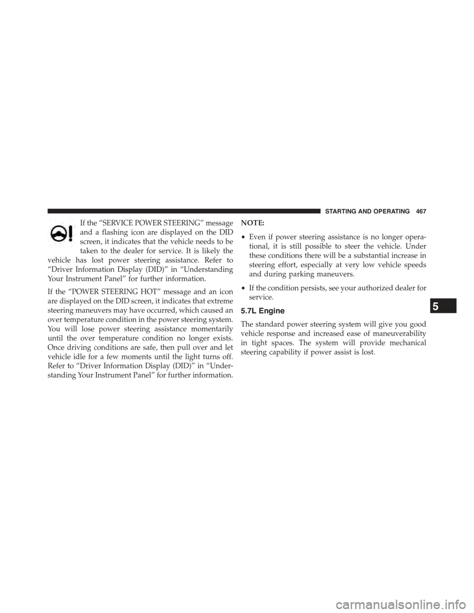 JEEP GRAND CHEROKEE 2015 WK2 / 4.G Owners Manual If the “SERVICE POWER STEERING” message
and a flashing icon are displayed on the DID
screen, it indicates that the vehicle needs to be
taken to the dealer for service. It is likely the
vehicle has JEEP GRAND CHEROKEE 2015 WK2 / 4.G Owners Manual If the “SERVICE POWER STEERING” message
and a flashing icon are displayed on the DID
screen, it indicates that the vehicle needs to be
taken to the dealer for service. It is likely the
vehicle has