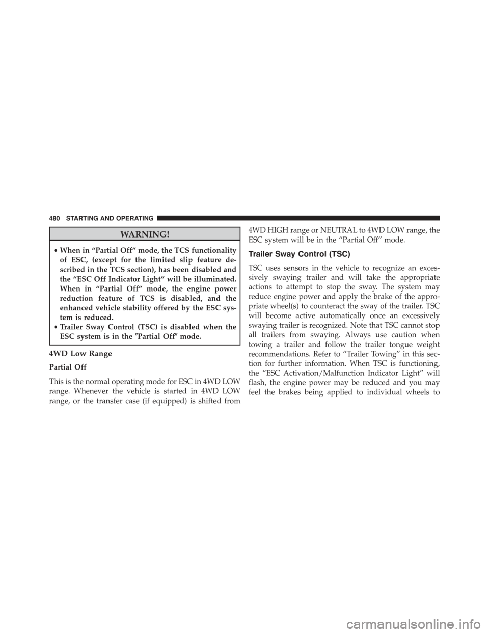 JEEP GRAND CHEROKEE 2015 WK2 / 4.G Owners Manual WARNING!
•When in “Partial Off” mode, the TCS functionality
of ESC, (except for the limited slip feature de-
scribed in the TCS section), has been disabled and
the “ESC Off Indicator Light” JEEP GRAND CHEROKEE 2015 WK2 / 4.G Owners Manual WARNING!
•When in “Partial Off” mode, the TCS functionality
of ESC, (except for the limited slip feature de-
scribed in the TCS section), has been disabled and
the “ESC Off Indicator Light”