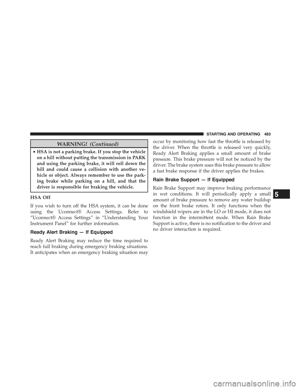 JEEP GRAND CHEROKEE 2015 WK2 / 4.G Owners Manual WARNING!(Continued)
•HSA is not a parking brake. If you stop the vehicle
on a hill without putting the transmission in PARK
and using the parking brake, it will roll down the
hill and could cause a JEEP GRAND CHEROKEE 2015 WK2 / 4.G Owners Manual WARNING!(Continued)
•HSA is not a parking brake. If you stop the vehicle
on a hill without putting the transmission in PARK
and using the parking brake, it will roll down the
hill and could cause a