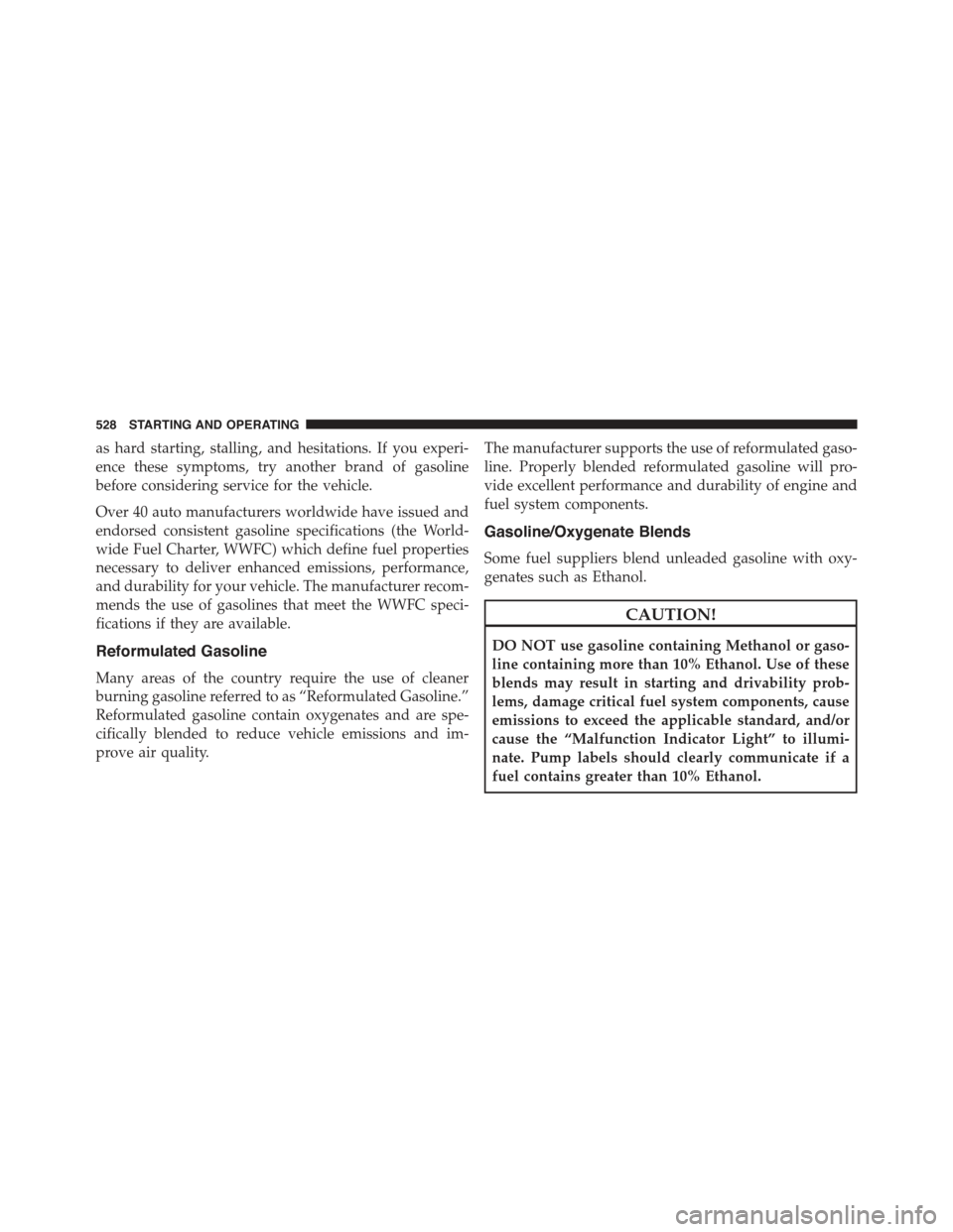 JEEP GRAND CHEROKEE 2015 WK2 / 4.G Owners Manual as hard starting, stalling, and hesitations. If you experi-
ence these symptoms, try another brand of gasoline
before considering service for the vehicle.
Over 40 auto manufacturers worldwide have iss JEEP GRAND CHEROKEE 2015 WK2 / 4.G Owners Manual as hard starting, stalling, and hesitations. If you experi-
ence these symptoms, try another brand of gasoline
before considering service for the vehicle.
Over 40 auto manufacturers worldwide have iss