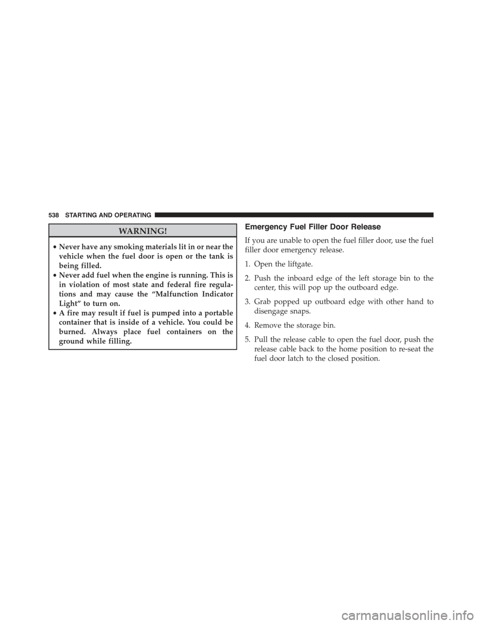 JEEP GRAND CHEROKEE 2015 WK2 / 4.G Owners Manual WARNING!
•Never have any smoking materials lit in or near the
vehicle when the fuel door is open or the tank is
being filled.
•Never add fuel when the engine is running. This is
in violation of mo JEEP GRAND CHEROKEE 2015 WK2 / 4.G Owners Manual WARNING!
•Never have any smoking materials lit in or near the
vehicle when the fuel door is open or the tank is
being filled.
•Never add fuel when the engine is running. This is
in violation of mo