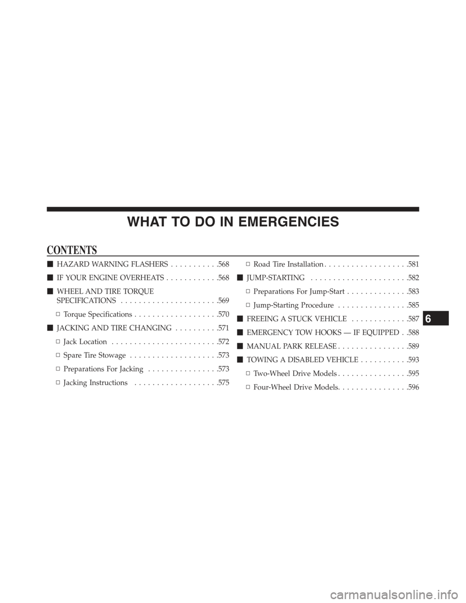 JEEP GRAND CHEROKEE 2015 WK2 / 4.G Owners Manual WHAT TO DO IN EMERGENCIES
CONTENTS
!HAZARD WARNING FLASHERS...........568
!IF YOUR ENGINE OVERHEATS............568
!WHEEL AND TIRE TORQUE
SPECIFICATIONS......................569
▫Torque Specificatio JEEP GRAND CHEROKEE 2015 WK2 / 4.G Owners Manual WHAT TO DO IN EMERGENCIES
CONTENTS
!HAZARD WARNING FLASHERS...........568
!IF YOUR ENGINE OVERHEATS............568
!WHEEL AND TIRE TORQUE
SPECIFICATIONS......................569
▫Torque Specificatio