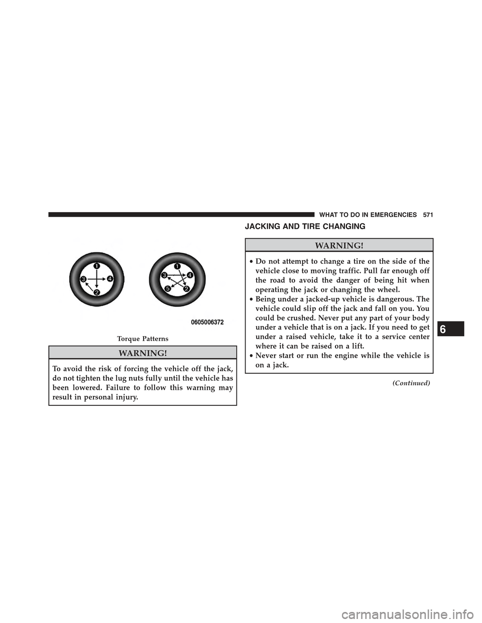 JEEP GRAND CHEROKEE 2015 WK2 / 4.G Owners Manual WARNING!
To avoid the risk of forcing the vehicle off the jack,
do not tighten the lug nuts fully until the vehicle has
been lowered. Failure to follow this warning may
result in personal injury.
JACK