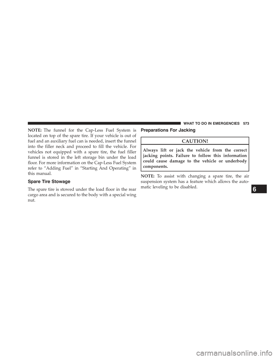 JEEP GRAND CHEROKEE 2015 WK2 / 4.G Owners Manual NOTE:The funnel for the Cap-Less Fuel System is
located on top of the spare tire. If your vehicle is out of
fuel and an auxiliary fuel can is needed, insert the funnel
into the filler neck and proceed