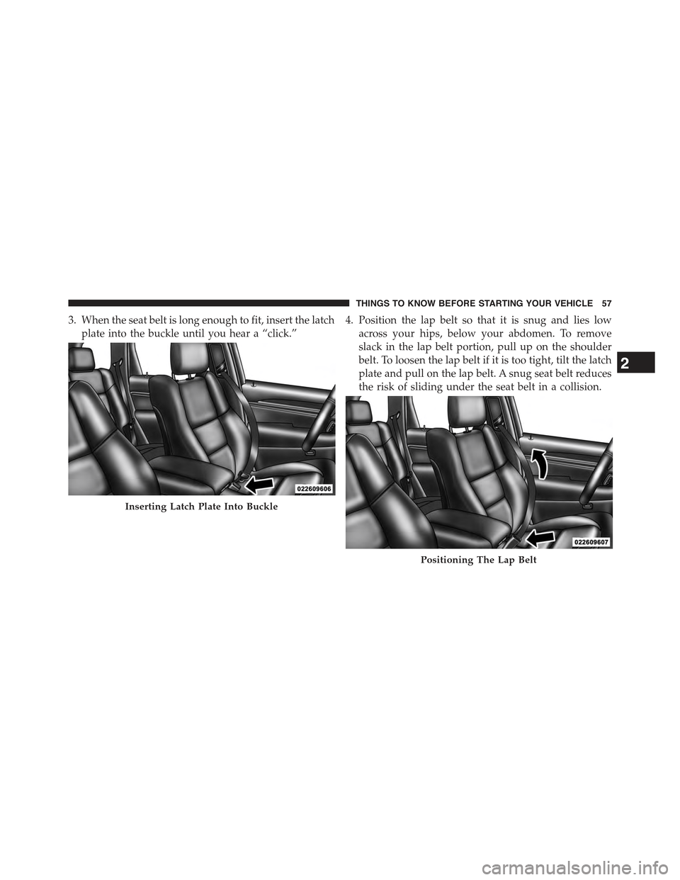 JEEP GRAND CHEROKEE 2015 WK2 / 4.G Workshop Manual 3. When the seat belt is long enough to fit, insert the latch
plate into the buckle until you hear a “click.”
4. Position the lap belt so that it is snug and lies low
across your hips, below your JEEP GRAND CHEROKEE 2015 WK2 / 4.G Workshop Manual 3. When the seat belt is long enough to fit, insert the latch
plate into the buckle until you hear a “click.”
4. Position the lap belt so that it is snug and lies low
across your hips, below your